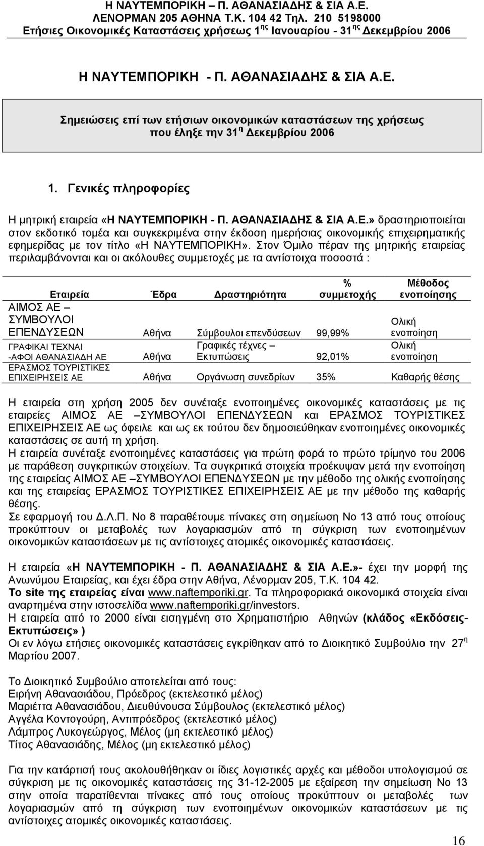 Στον Όμιλο πέραν της μητρικής εταιρείας περιλαμβάνονται και οι ακόλουθες συμμετοχές με τα αντίστοιχα ποσοστά : % συμμετοχής Εταιρεία Έδρα Δραστηριότητα ΑΙΜΟΣ ΑΕ ΣΥΜΒΟΥΛΟΙ ΕΠΕΝΔΥΣΕΩΝ Αθήνα Σύμβουλοι