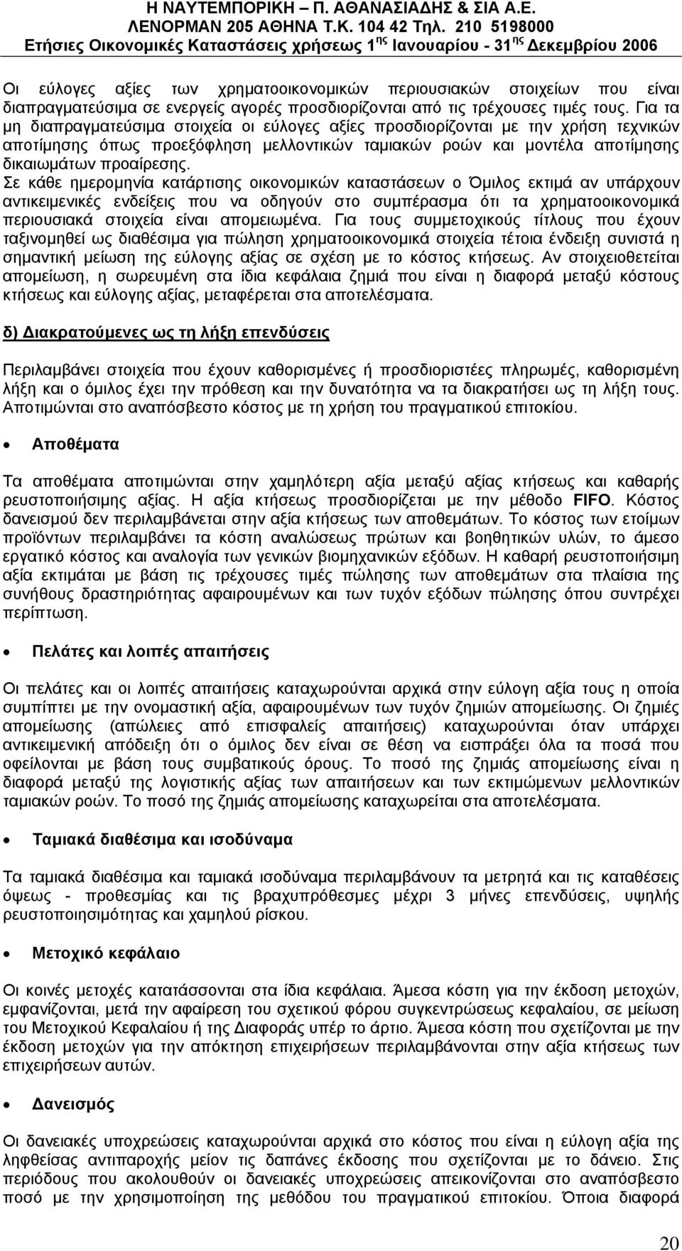 Σε κάθε ημερομηνία κατάρτισης οικονομικών καταστάσεων ο Όμιλος εκτιμά αν υπάρχουν αντικειμενικές ενδείξεις που να οδηγούν στο συμπέρασμα ότι τα χρηματοοικονομικά περιουσιακά στοιχεία είναι