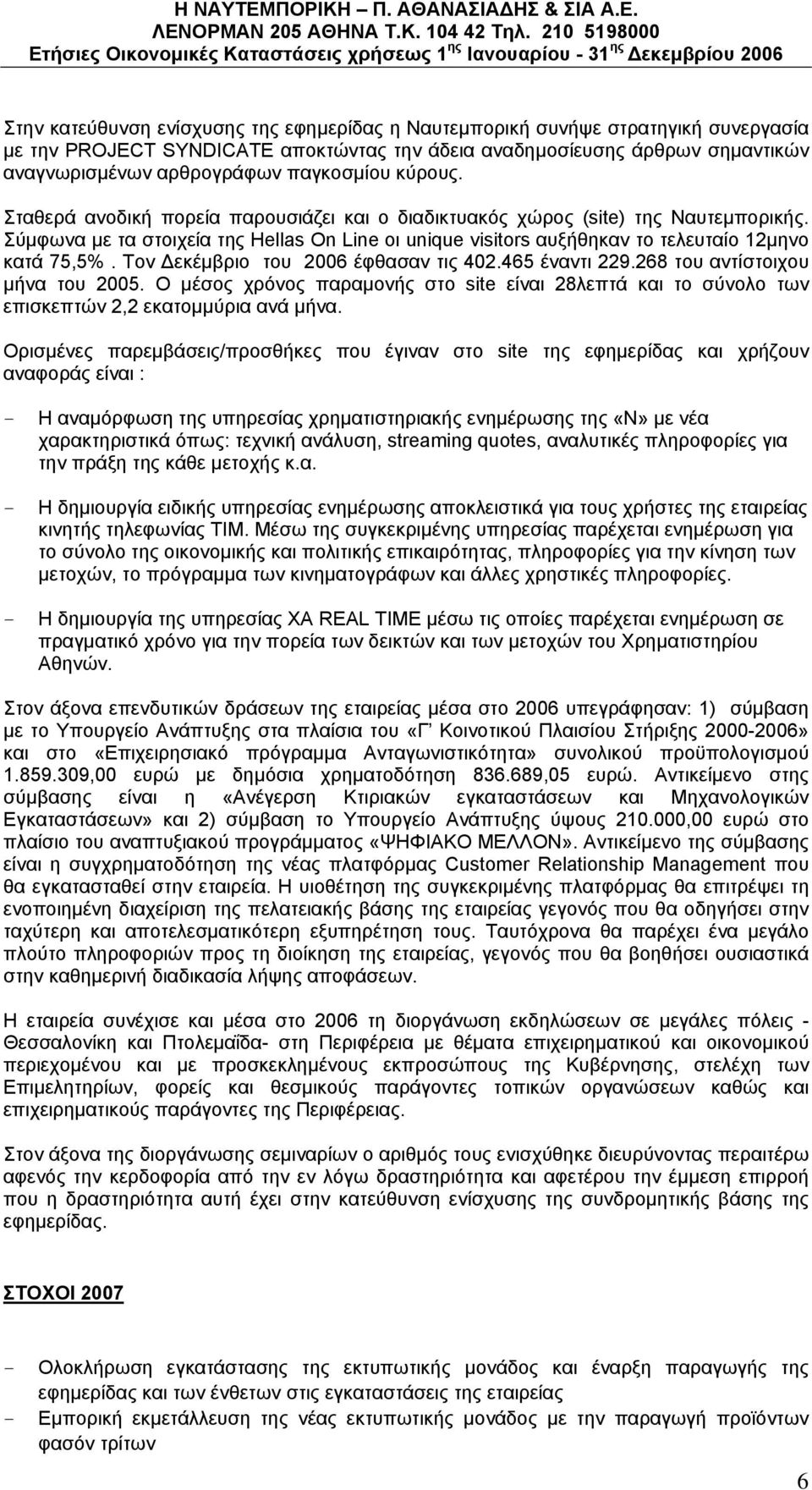 Σύμφωνα με τα στοιχεία της Hellas On Line οι unique visitors αυξήθηκαν το τελευταίο 12μηνο κατά 75,5%. Τον Δεκέμβριο του 2006 έφθασαν τις 402.465 έναντι 229.268 του αντίστοιχου μήνα του 2005.