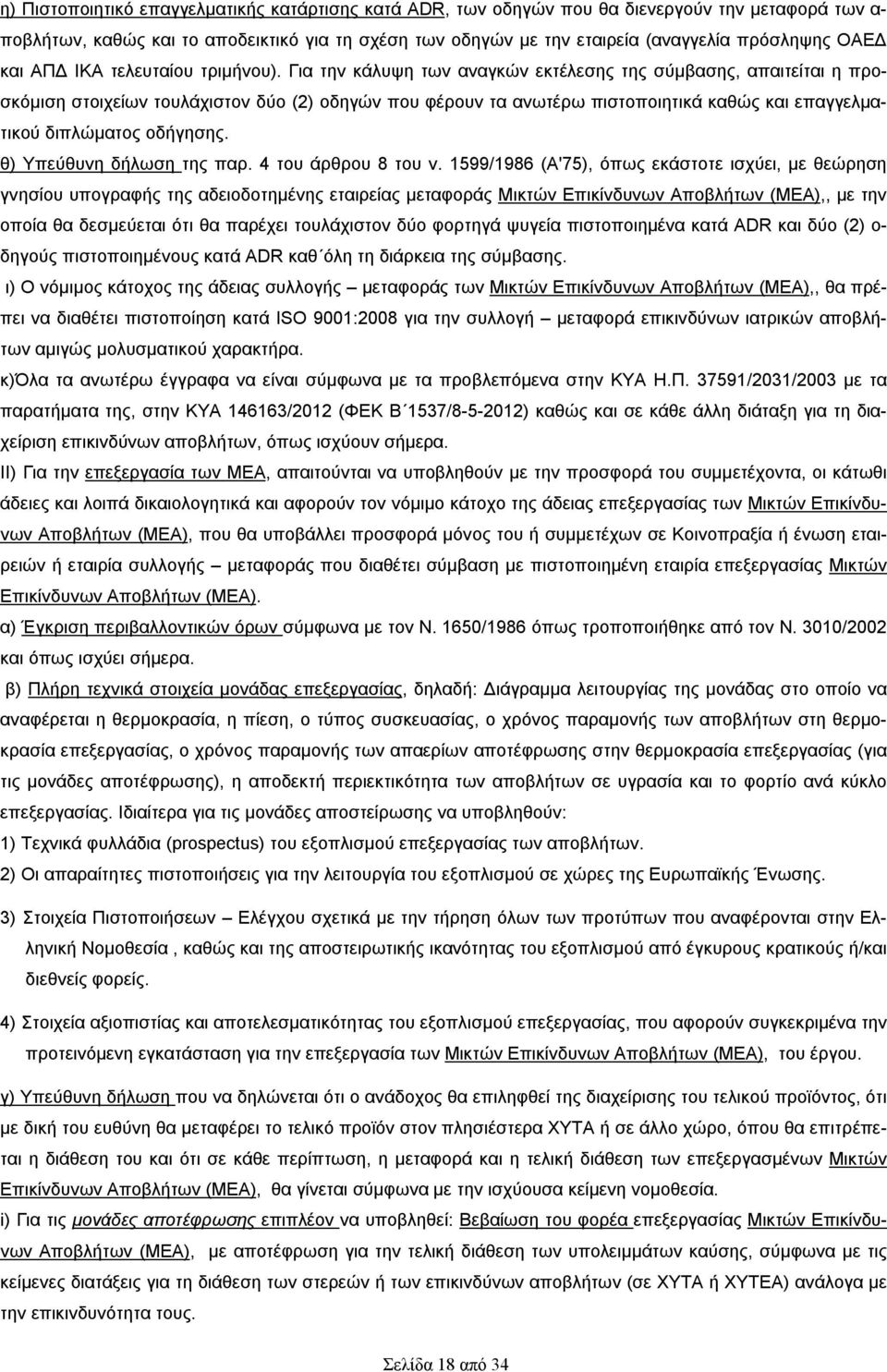 Για την κάλυψη των αναγκών εκτέλεσης της σύμβασης, απαιτείται η προσκόμιση στοιχείων τουλάχιστον δύο (2) οδηγών που φέρουν τα ανωτέρω πιστοποιητικά καθώς και επαγγελματικού διπλώματος οδήγησης.