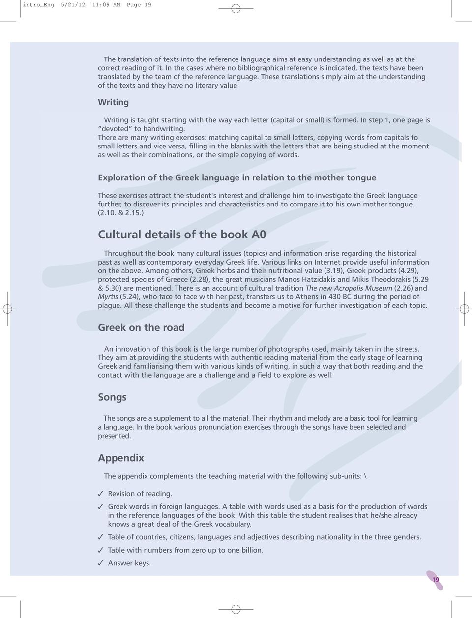 These translations simply aim at the understanding of the texts and they have no literary value Writing Writing is taught starting with the way each letter (capital or small) is formed.