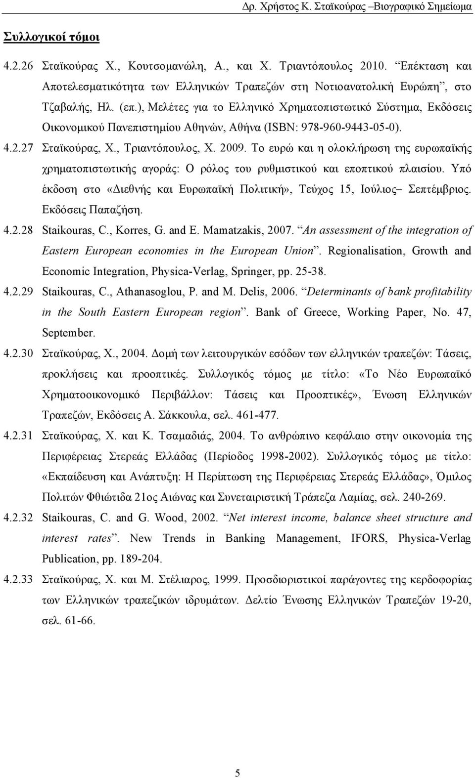 Το ευρώ και η ολοκλήρωση της ευρωπαϊκής χρηματοπιστωτικής αγοράς: Ο ρόλος του ρυθμιστικού και εποπτικού πλαισίου. Υπό έκδοση στο «Διεθνής και Ευρωπαϊκή Πολιτική», Τεύχος 15, Ιούλιος Σεπτέμβριος.