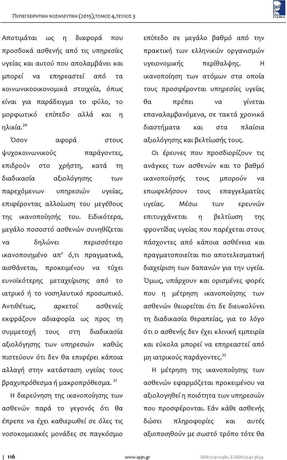 20 Όσον αφορά στους ψυχοκοινωνικούς παράγοντες, επιδρούν στο χρήστη, κατά τη διαδικασία αξιολόγησης των παρεχόμενων υπηρεσιών υγείας, επιφέροντας αλλοίωση του μεγέθους της ικανοποίησής του.