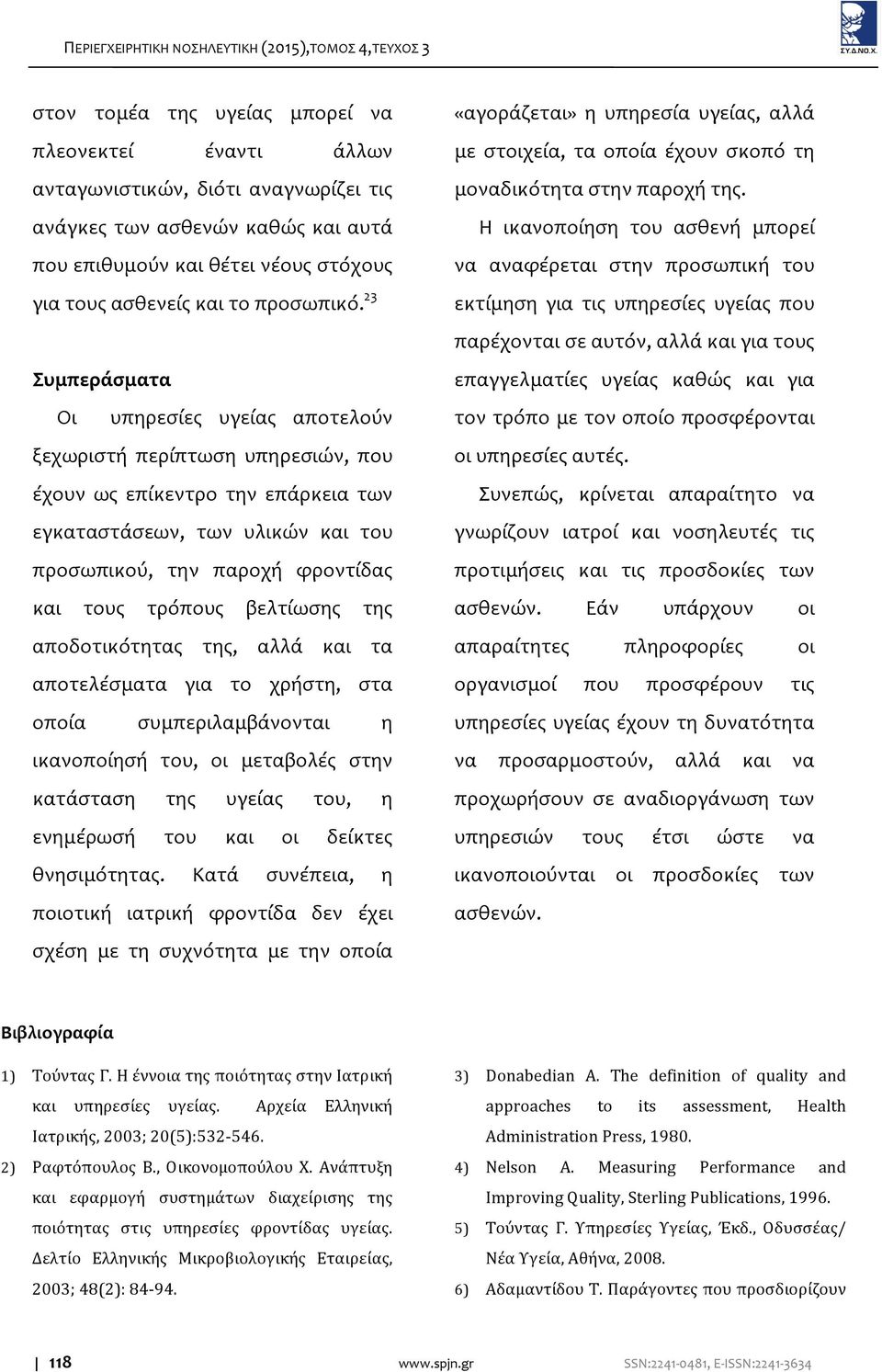 23 Συμπεράσματα Oι υπηρεσίες υγείας αποτελούν ξεχωριστή περίπτωση υπηρεσιών, που έχουν ως επίκεντρο την επάρκεια των εγκαταστάσεων, των υλικών και του προσωπικού, την παροχή φροντίδας και τους