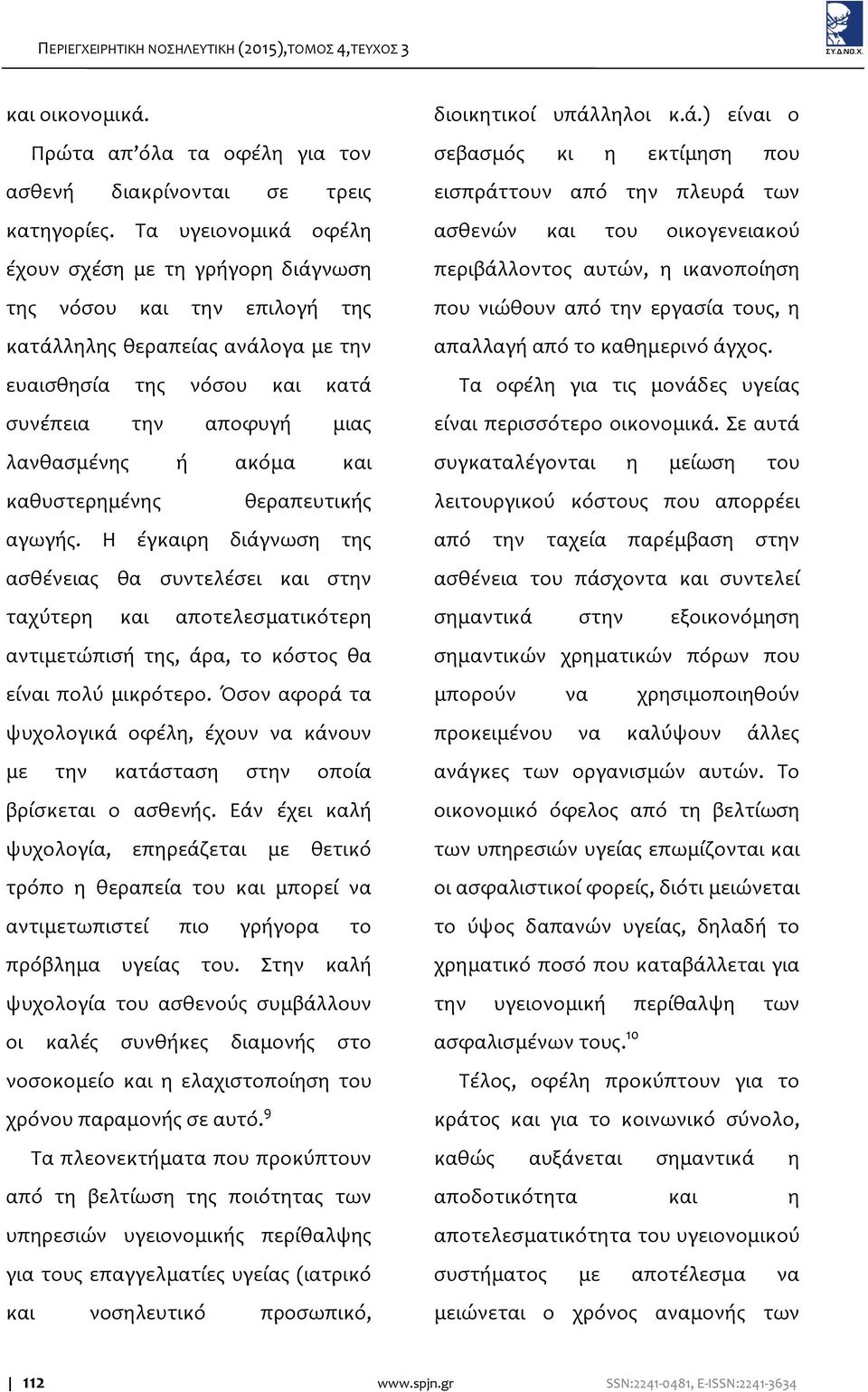 και καθυστερημένης θεραπευτικής αγωγής. Η έγκαιρη διάγνωση της ασθένειας θα συντελέσει και στην ταχύτερη και αποτελεσματικότερη αντιμετώπισή της, άρα, το κόστος θα είναι πολύ μικρότερο.