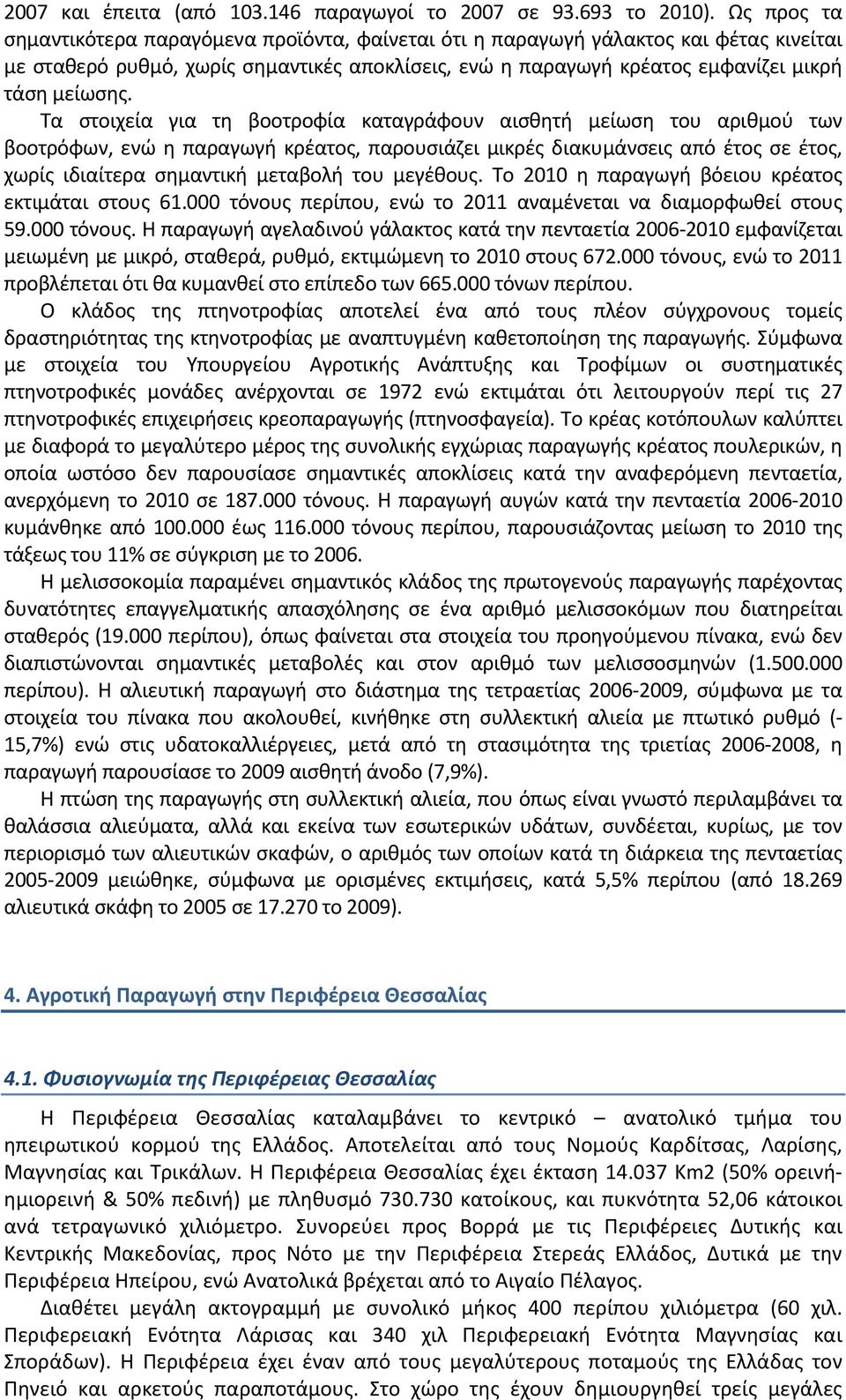 Τα στοιχεία για τη βοοτροφία καταγράφουν αισθητή μείωση του αριθμού των βοοτρόφων, ενώ η παραγωγή κρέατος, παρουσιάζει μικρές διακυμάνσεις από έτος σε έτος, χωρίς ιδιαίτερα σημαντική μεταβολή του