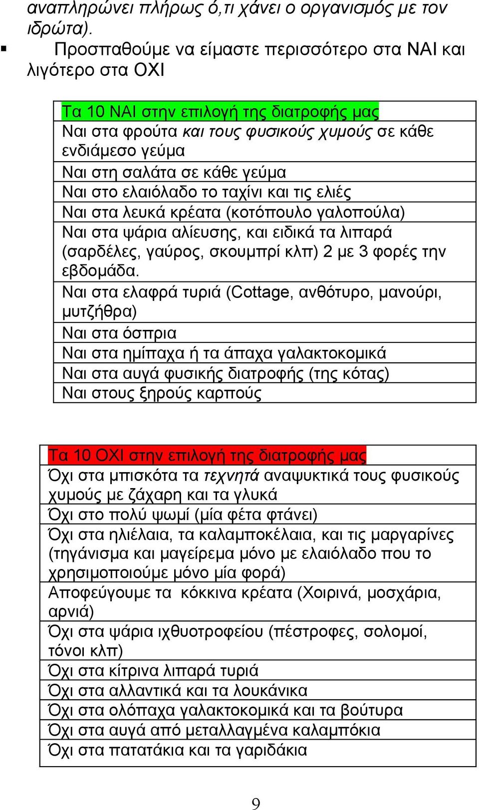 Ναι στο ελαιόλαδο το ταχίνι και τις ελιές Ναι στα λευκά κρέατα (κοτόπουλο γαλοπούλα) Ναι στα ψάρια αλίευσης, και ειδικά τα λιπαρά (σαρδέλες, γαύρος, σκουμπρί κλπ) 2 με 3 φορές την εβδομάδα.