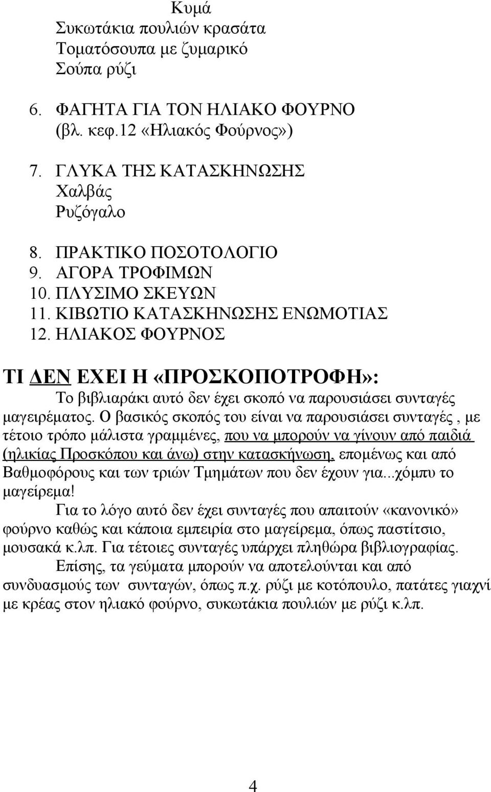 Ο βασικός σκοπός του είναι να παρουσιάσει συνταγές, με τέτοιο τρόπο μάλιστα γραμμένες, που να μπορούν να γίνουν από παιδιά (ηλικίας Προσκόπου και άνω) στην κατασκήνωση, επομένως και από Βαθμοφόρους