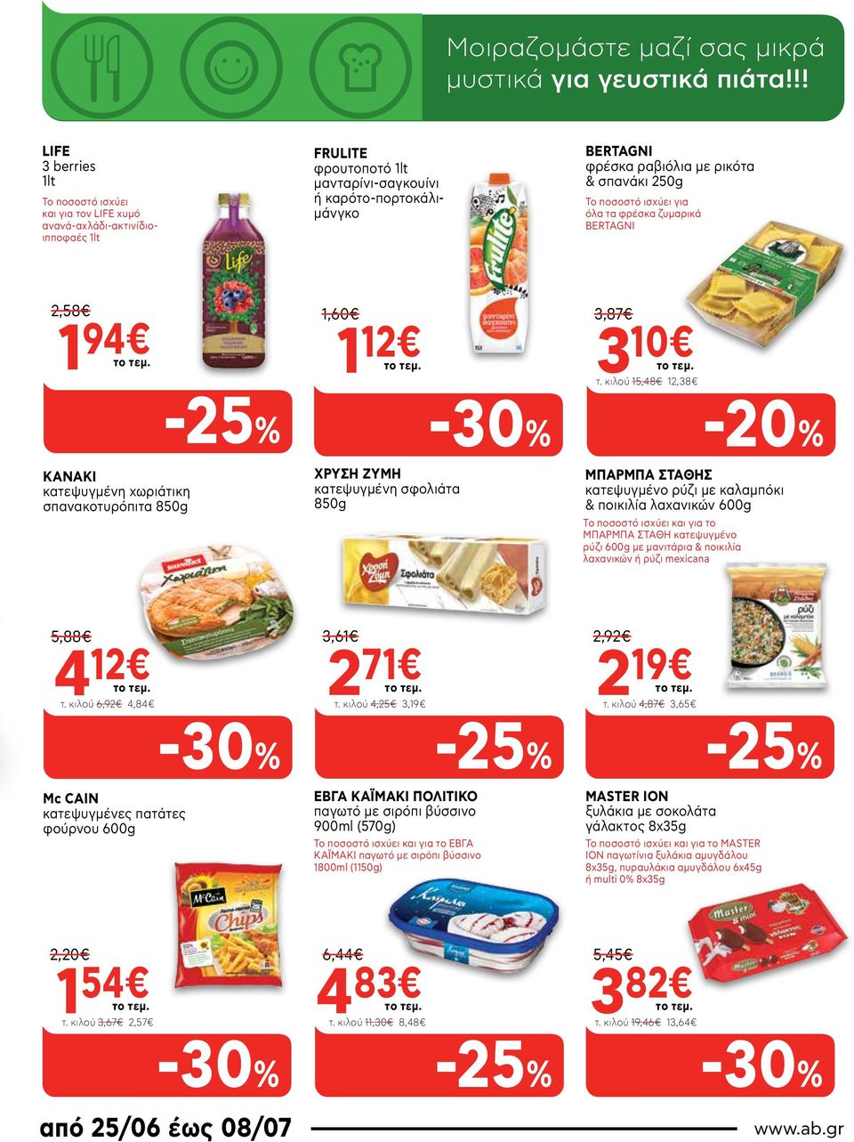 & σπανάκι 250g Το ποσοστό ισχύει για όλα τα φρέσκα ζυμαρικά BERTAGNI 2,58 1 94 KANAKI κατεψυγμένη χωριάτικη σπανακοτυρόπιτα 850g 1,60 1 12 ΧΡΥΣΗ ΖΥΜΗ κατεψυγμένη σφολιάτα 850g 3,87 3 10 τ.