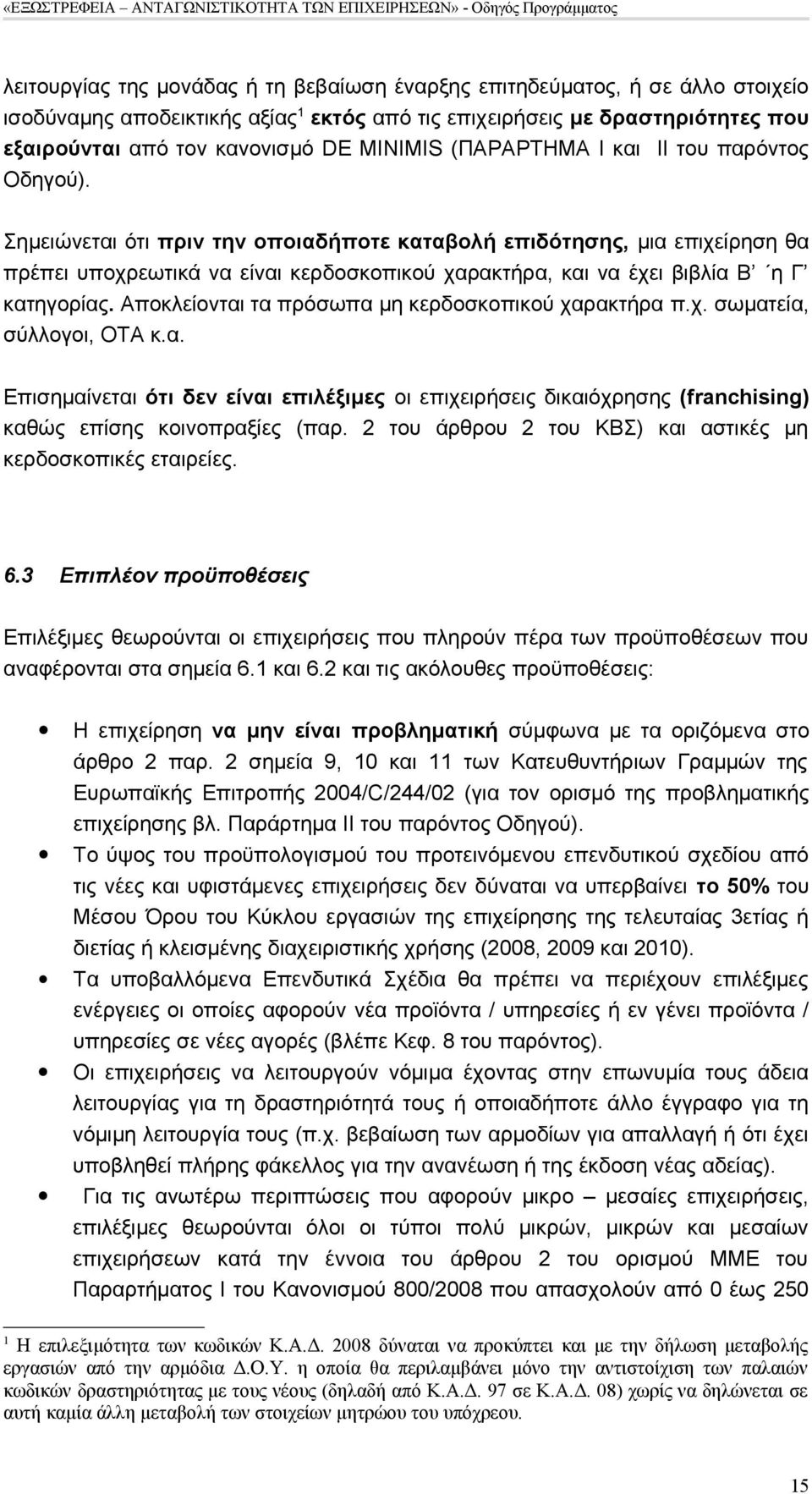 Σημειώνεται ότι πριν την οποιαδήποτε καταβολή επιδότησης, μια επιχείρηση θα πρέπει υποχρεωτικά να είναι κερδοσκοπικού χαρακτήρα, και να έχει βιβλία Β η Γ κατηγορίας.