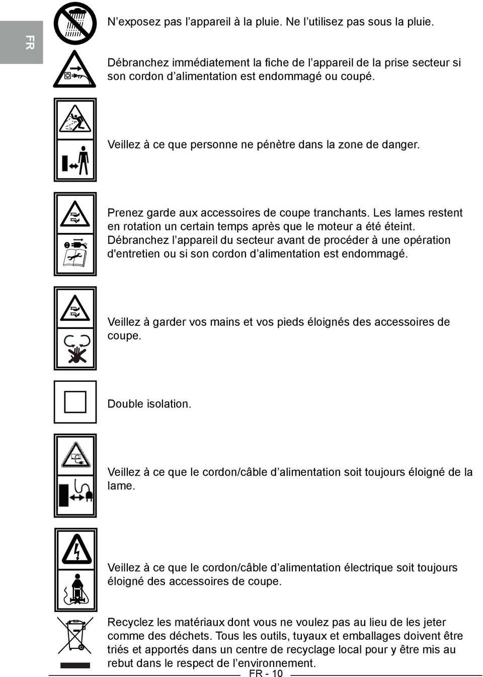 Débranchez l appareil du secteur avant de procéder à une opération d'entretien ou si son cordon d alimentation est endommagé. Veillez à garder vos mains et vos pieds éloignés des accessoires de coupe.