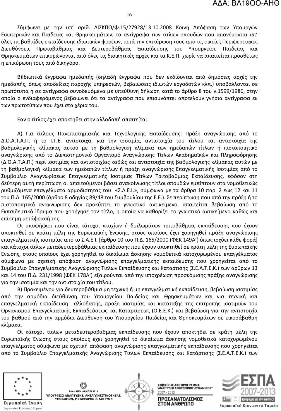 από τις οικείες Περιφερειακές Διευθύνσεις Πρωτοβάθμιας και Δευτεροβάθμιας Εκπαίδευσης του Υπουργείου Παιδείας και Θρησκευμάτων επικυρώνονται από όλες τις διοικητικές αρχές και τα Κ.Ε.Π. χωρίς να απαιτείται προσθέτως η επικύρωση τους από δικηγόρο.