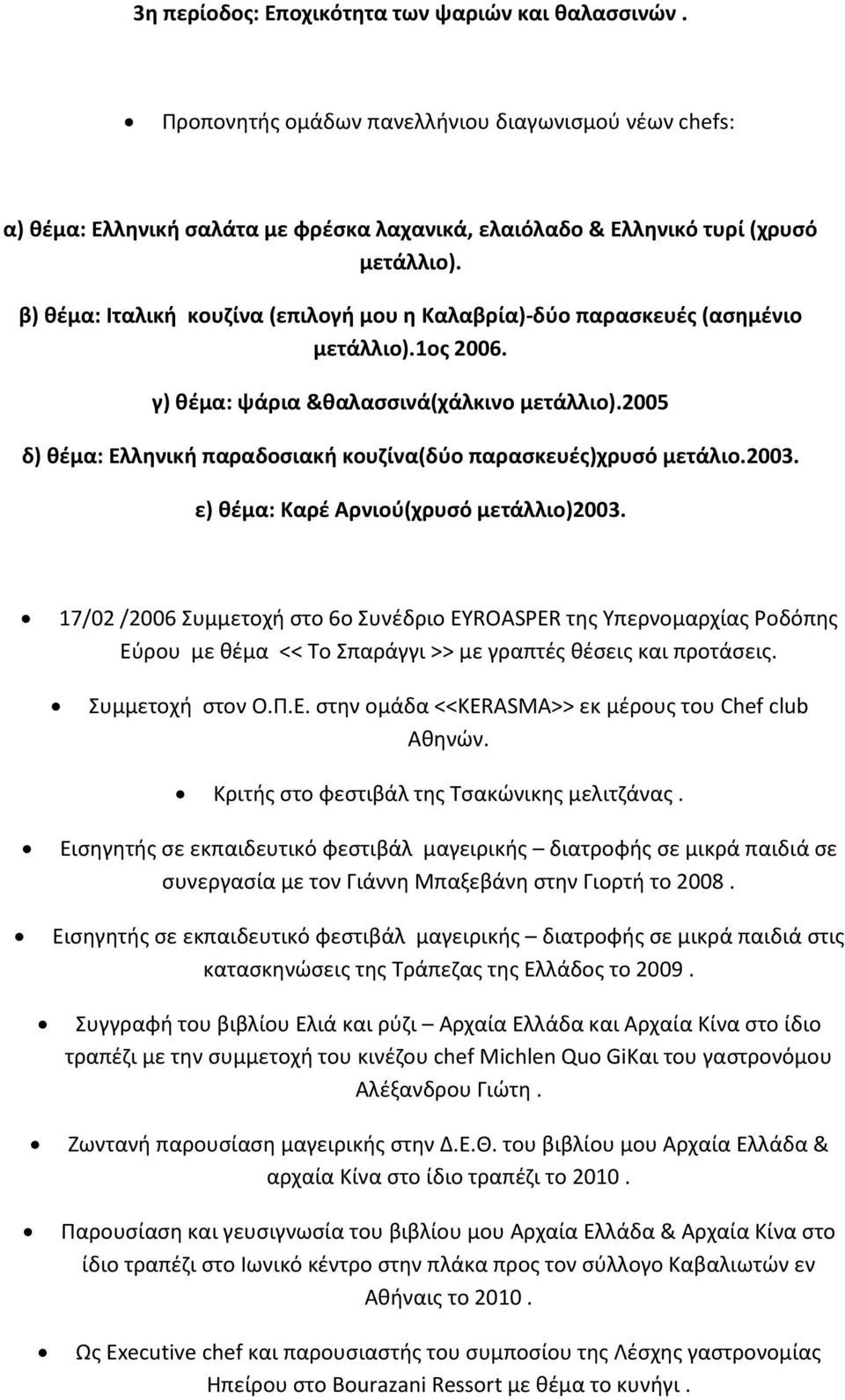 2005 δ) θέμα: Ελληνική παραδοσιακή κουζίνα(δύο παρασκευές)χρυσό μετάλιο.2003. ε) θέμα: Καρέ Αρνιού(χρυσό μετάλλιο)2003.