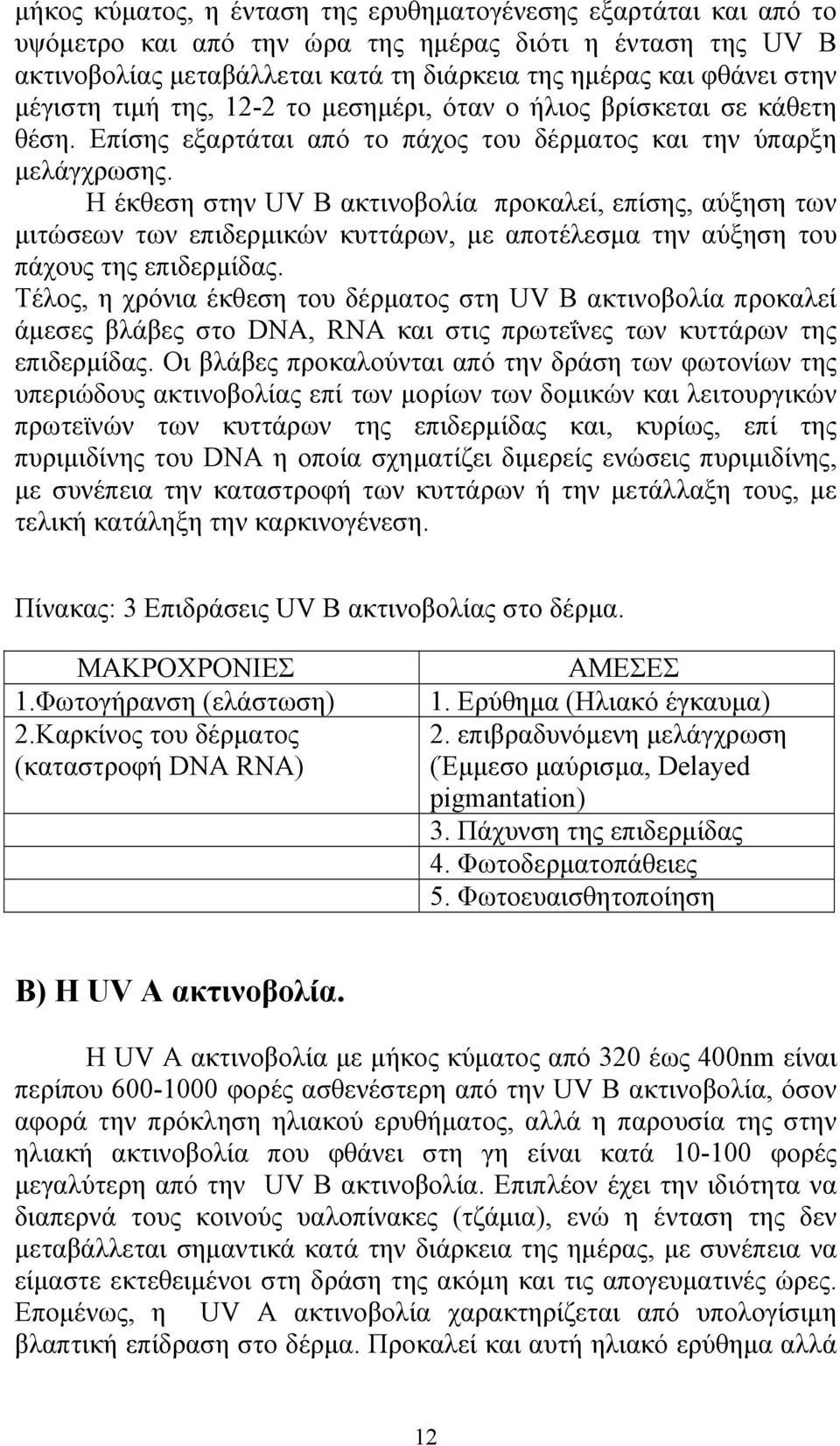 Η έκθεση στην UV B ακτινοβολία προκαλεί, επίσης, αύξηση των μιτώσεων των επιδερμικών κυττάρων, με αποτέλεσμα την αύξηση του πάχους της επιδερμίδας.