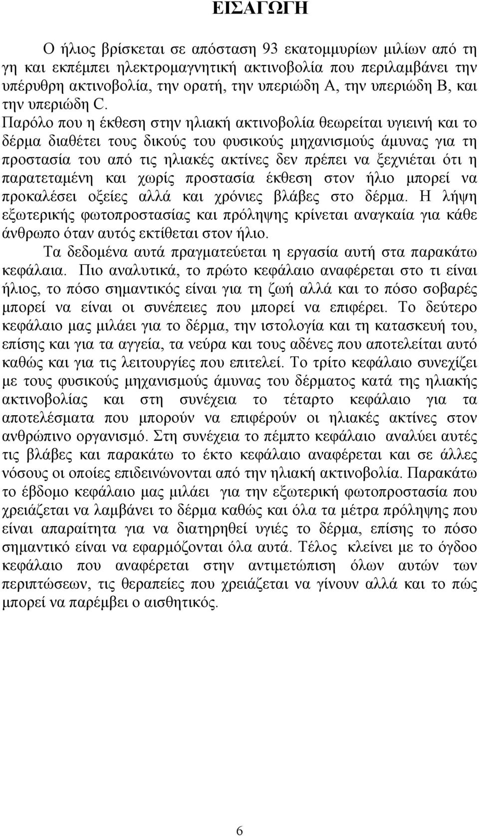 Παρόλο που η έκθεση στην ηλιακή ακτινοβολία θεωρείται υγιεινή και το δέρμα διαθέτει τους δικούς του φυσικούς μηχανισμούς άμυνας για τη προστασία του από τις ηλιακές ακτίνες δεν πρέπει να ξεχνιέται