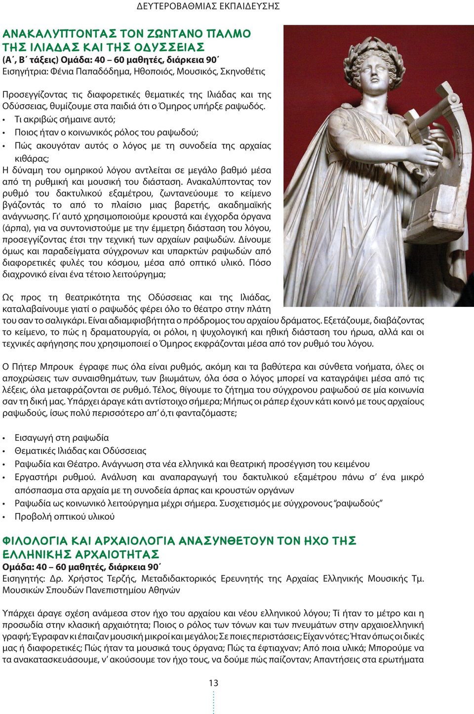 Τι ακριβώς σήμαινε αυτό; Ποιος ήταν ο κοινωνικός ρόλος του ραψωδού; Πώς ακουγόταν αυτός ο λόγος με τη συνοδεία της αρχαίας κιθάρας; Η δύναμη του ομηρικού λόγου αντλείται σε μεγάλο βαθμό μέσα από τη