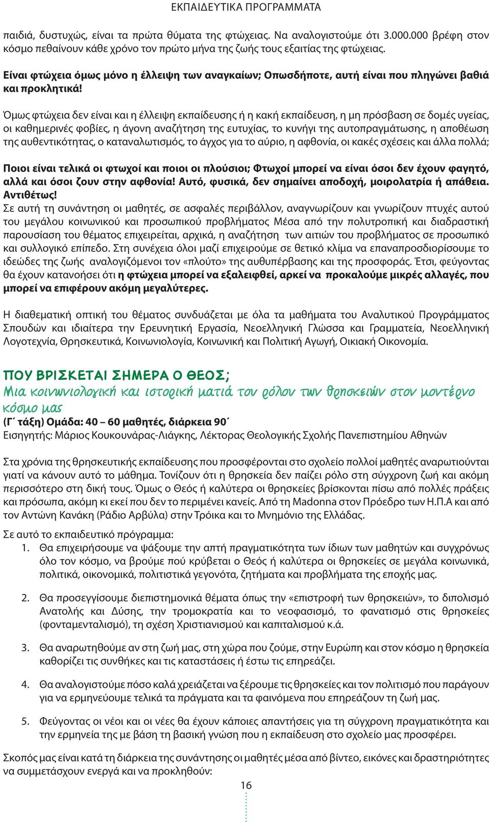 Όμως φτώχεια δεν είναι και η έλλειψη εκπαίδευσης ή η κακή εκπαίδευση, η μη πρόσβαση σε δομές υγείας, οι καθημερινές φοβίες, η άγονη αναζήτηση της ευτυχίας, το κυνήγι της αυτοπραγμάτωσης, η αποθέωση