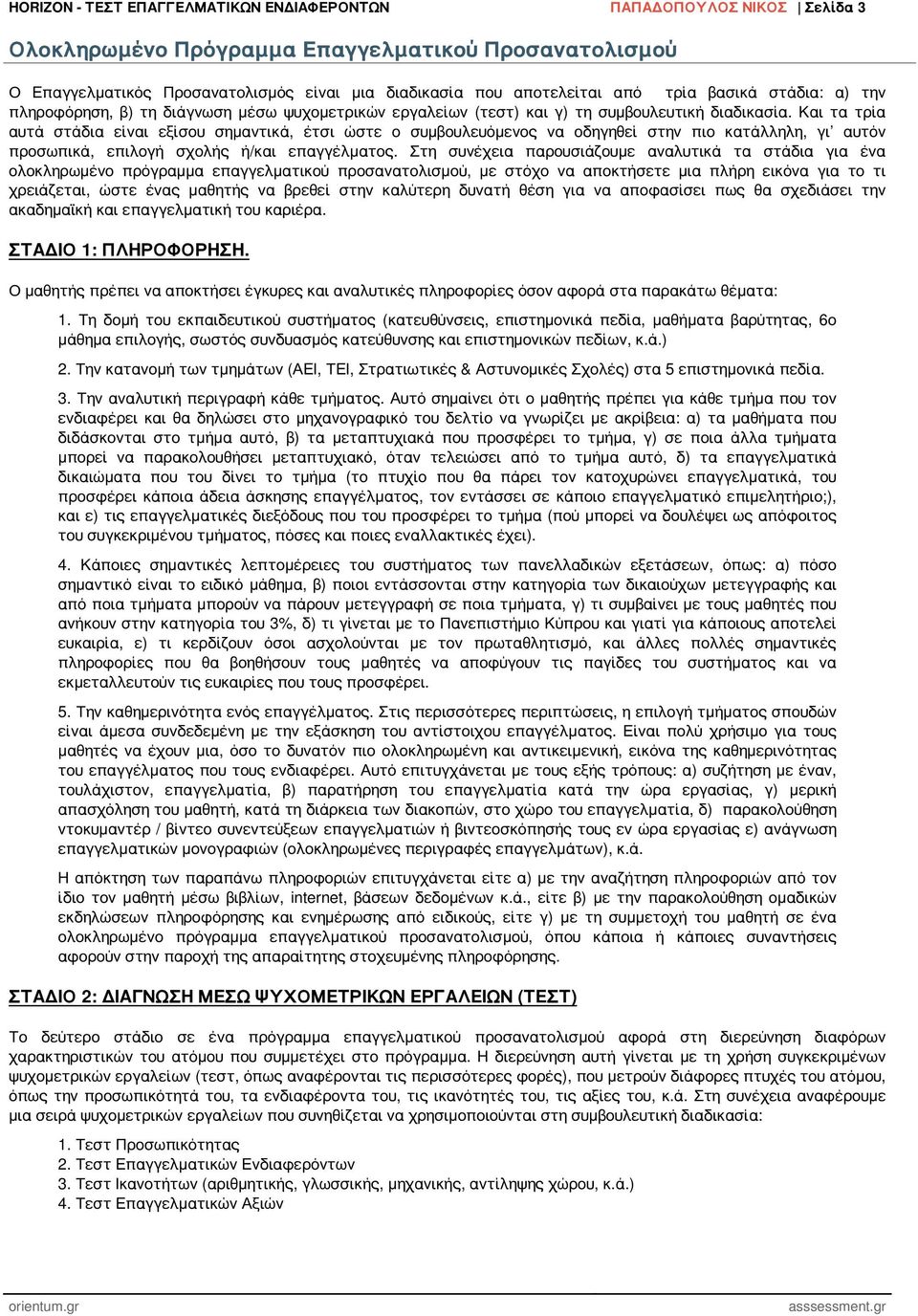 Και τα τρία αυτά στάδια είναι εξίσου σημαντικά, έτσι ώστε ο συμβουλευόμενος να οδηγηθεί στην πιο κατάλληλη, γι αυτόν προσωπικά, επιλογή σχολής ή/και επαγγέλματος.