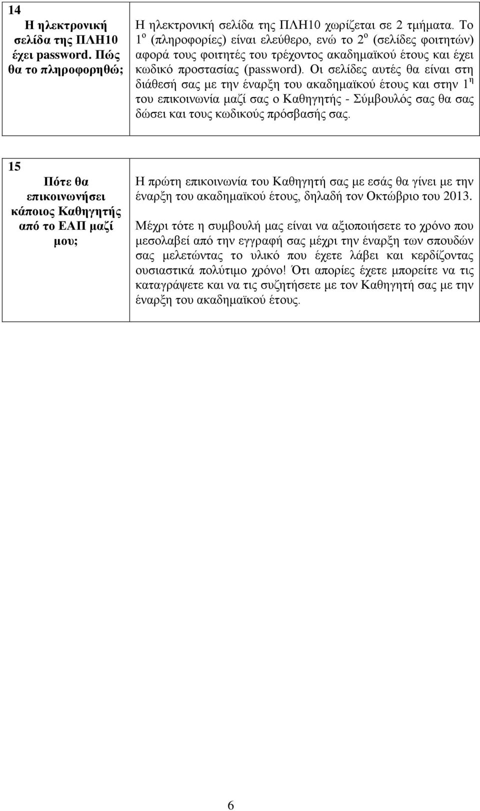 Οι σελίδες αυτές θα είναι στη διάθεσή σας με την έναρξη του ακαδημαϊκού έτους και στην 1 η του επικοινωνία μαζί σας ο Καθηγητής - Σύμβουλός σας θα σας δώσει και τους κωδικούς πρόσβασής σας.