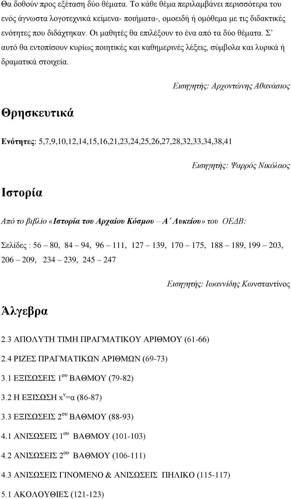 Θρησκευτικά Εισηγητής: Αρχοντώνης Αθανάσιος Ενότητες: 5,7,9,10,12,14,15,16,21,23,24,25,26,27,28,32,33,34,38,41 Ιστορία Εισηγητής: Ψαρρός Νικόλαος Από το βιβλίο «Ιστορία του Αρχαίου Κόσμου Α Λυκείου»