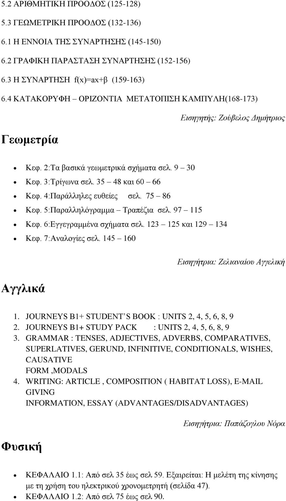 4:Παράλληλες ευθείες σελ. 75 86 Κεφ. 5:Παραλληλόγραμμα Τραπέζια σελ. 97 115 Κεφ. 6:Εγγεγραμμένα σχήματα σελ. 123 125 και 129 134 Κεφ. 7:Αναλογίες σελ.