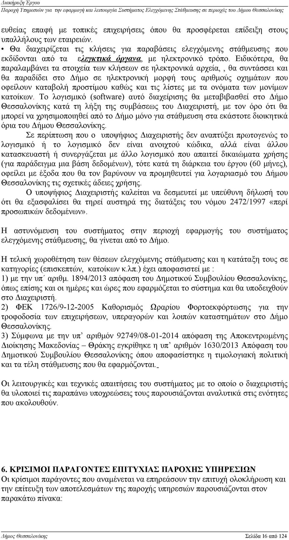 Ειδικότερα, θα παραλαμβάνει τα στοιχεία των κλήσεων σε ηλεκτρονικά αρχεία,, θα συντάσσει και θα παραδίδει στο Δήμο σε ηλεκτρονική μορφή τους αριθμούς οχημάτων που οφείλουν καταβολή προστίμου καθώς