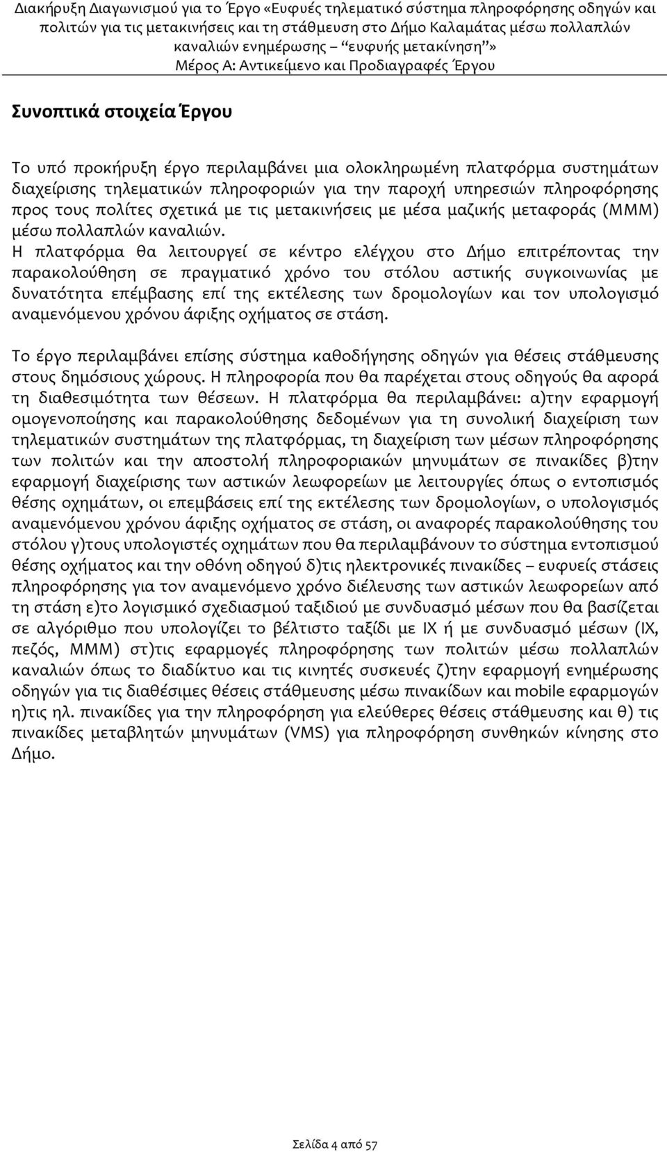 Η πλατφόρμα θα λειτουργεί σε κέντρο ελέγχου στο Δήμο επιτρέποντας την παρακολούθηση σε πραγματικό χρόνο του στόλου αστικής συγκοινωνίας με δυνατότητα επέμβασης επί της εκτέλεσης των δρομολογίων και