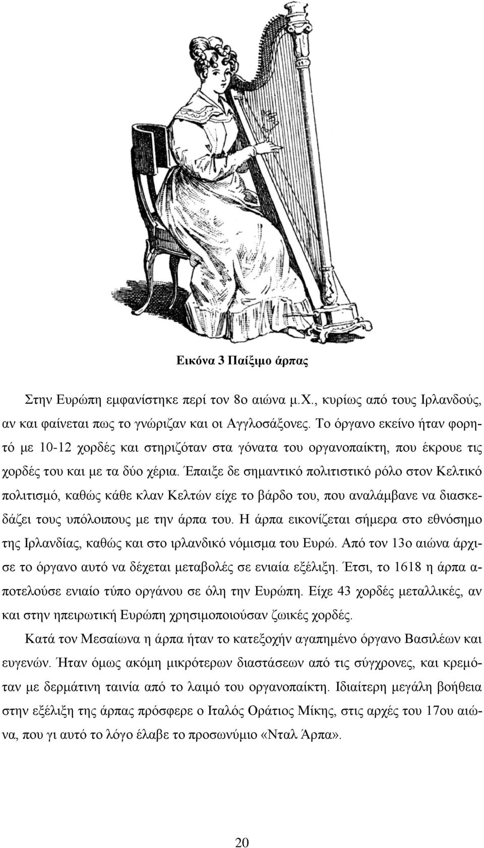Έπαιξε δε σημαντικό πολιτιστικό ρόλο στον Κελτικό πολιτισμό, καθώς κάθε κλαν Κελτών είχε το βάρδο του, που αναλάμβανε να διασκεδάζει τους υπόλοιπους με την άρπα του.