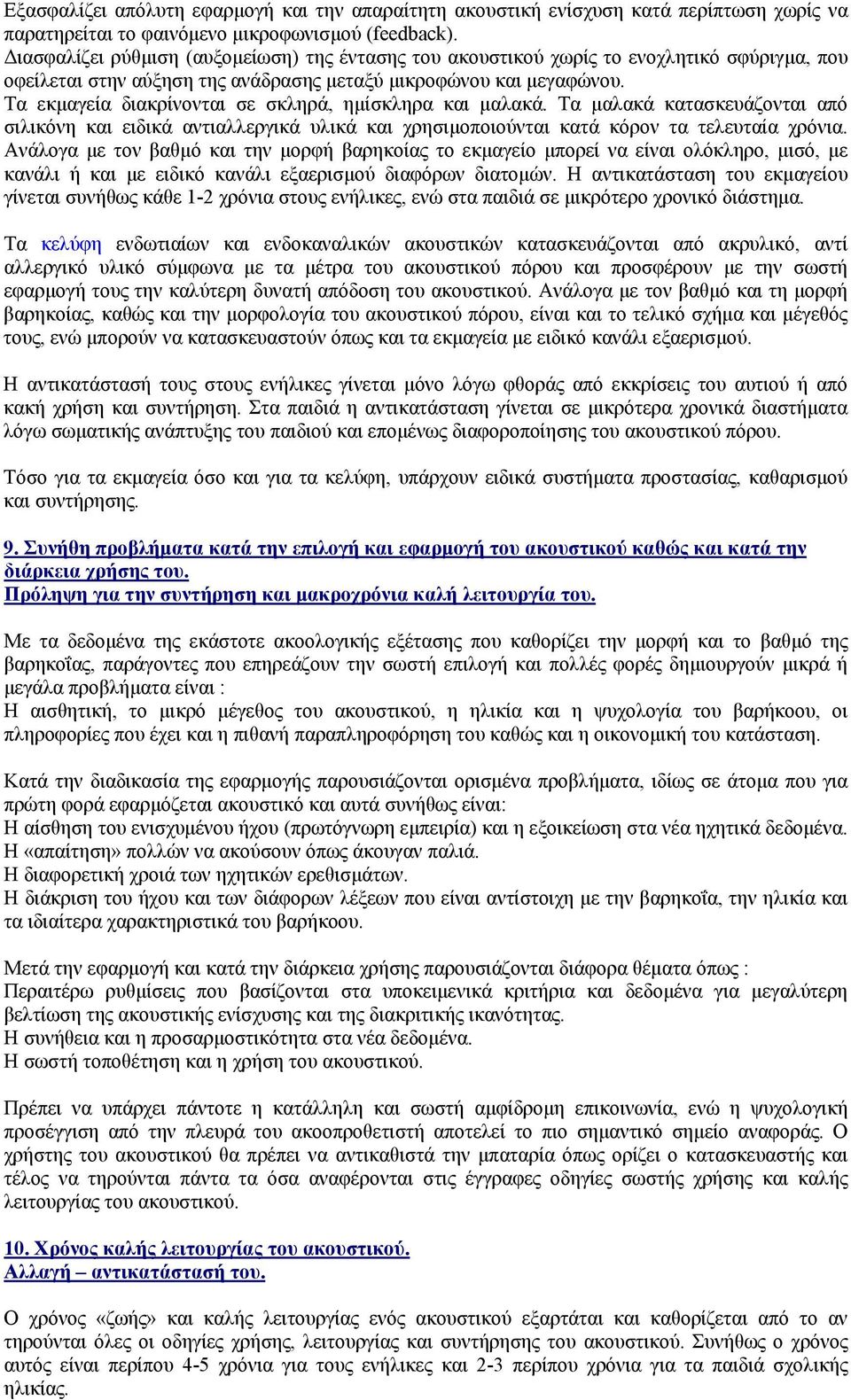 Τα εκμαγεία διακρίνονται σε σκληρά, ημίσκληρα και μαλακά. Τα μαλακά κατασκευάζονται από σιλικόνη και ειδικά αντιαλλεργικά υλικά και χρησιμοποιούνται κατά κόρον τα τελευταία χρόνια.