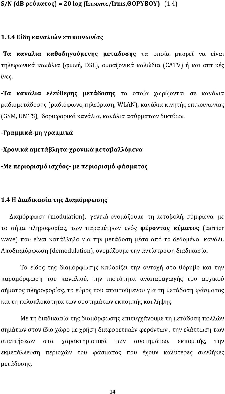 -Τα κανάλια ελεύθερης μετάδοσης τα οποία χωρίζονται σε κανάλια ραδιομετάδοσης (ραδιόφωνο,τηλεόραση, WLAN), κανάλια κινητής επικοινωνίας (GSM, UMTS), δορυφορικά κανάλια, κανάλια ασύρματων δικτύων.