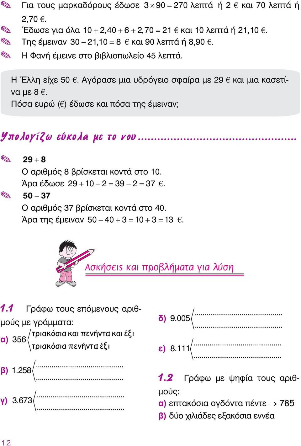 .. 29 + 8 Ο αριθμός 8 βρίσκεται κοντά στο 10. Άρα έδωσε 29 + 10 2 = 39 2 = 37. 50 37 Ο αριθμός 37 βρίσκεται κοντά στο 40. Άρα της έμειναν 50 40 + 3 = 10 + 3 = 13. Ασκήσεις και προβλήματα για λύση 1.