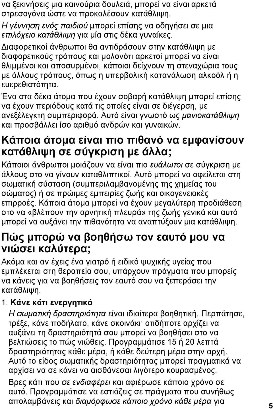 Διαφορετικοί άνθρωποι θα αντιδράσουν στην κατάθλιψη με διαφορετικούς τρόπους και μολονότι αρκετοί μπορεί να είναι θλιμμένοι και αποσυρμένοι, κάποιοι δείχνουν τη στεναχώρια τους με άλλους τρόπους,