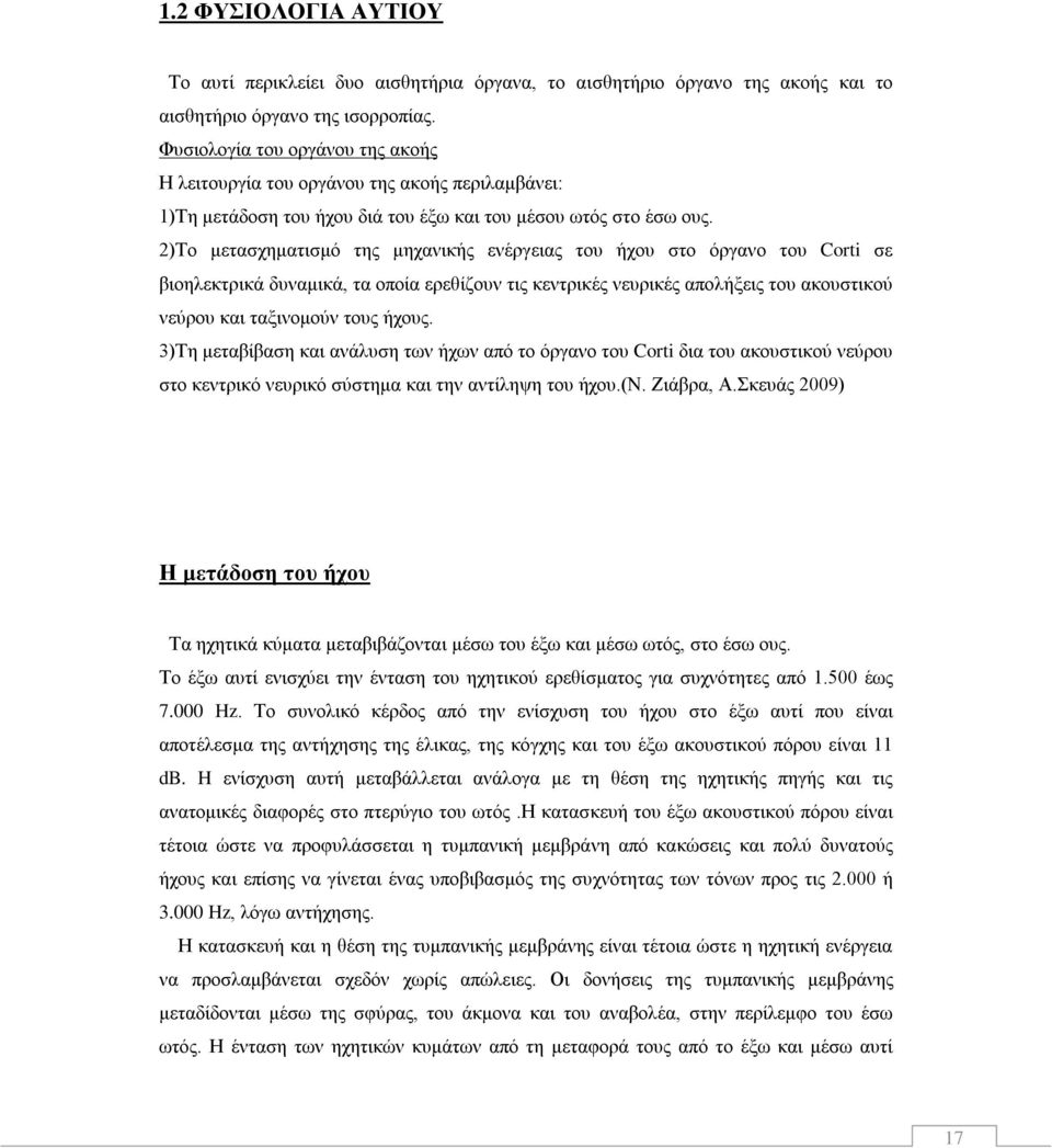 2)Το μετασχηματισμό της μηχανικής ενέργειας του ήχου στο όργανο του Corti σε βιοηλεκτρικά δυναμικά, τα οποία ερεθίζουν τις κεντρικές νευρικές απολήξεις του ακουστικού νεύρου και ταξινομούν τους ήχους.