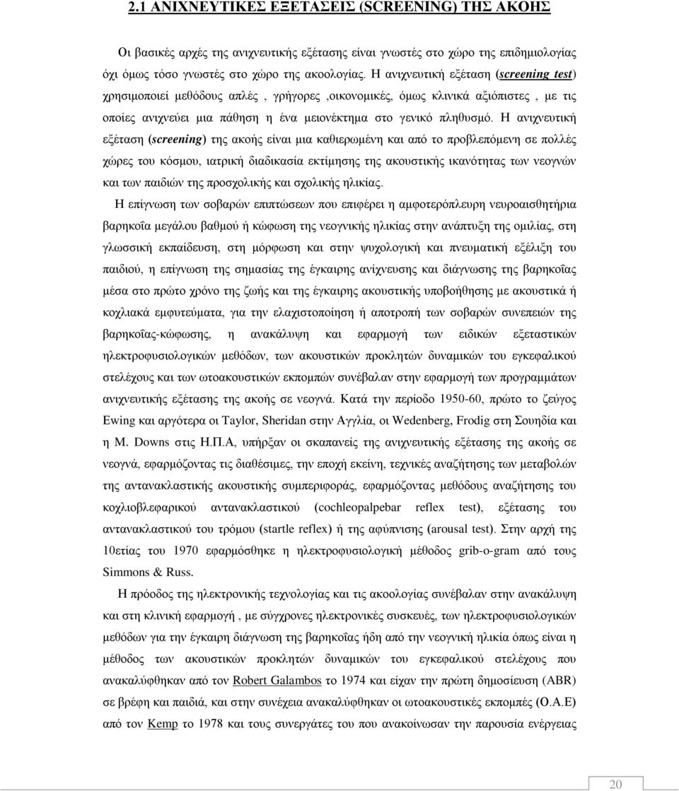 Η ανιχνευτική εξέταση (screening) της ακοής είναι μια καθιερωμένη και από το προβλεπόμενη σε πολλές χώρες του κόσμου, ιατρική διαδικασία εκτίμησης της ακουστικής ικανότητας των νεογνών και των