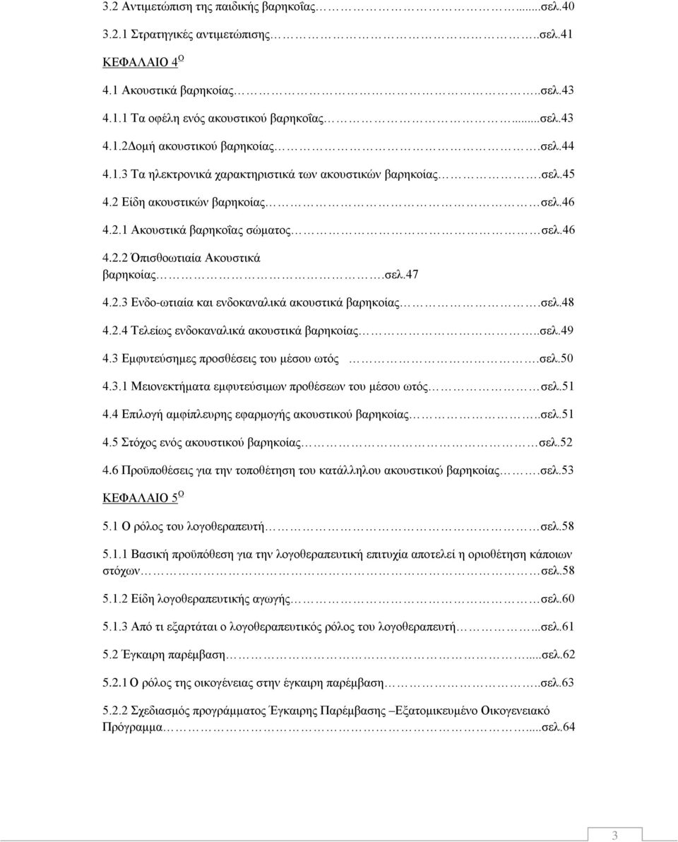 2.3 Ενδο-ωτιαία και ενδοκαναλικά ακουστικά βαρηκοίας.σελ.48 4.2.4 Τελείως ενδοκαναλικά ακουστικά βαρηκοίας..σελ.49 4.3 Εμφυτεύσημες προσθέσεις του μέσου ωτός.σελ.50 4.3.1 Μειονεκτήματα εμφυτεύσιμων προθέσεων του μέσου ωτός σελ.