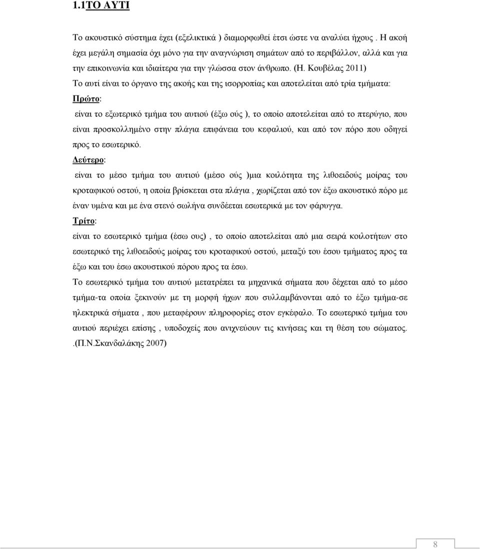 Κουβέλας 2011) Το αυτί είναι το όργανο της ακοής και της ισορροπίας και αποτελείται από τρία τμήματα: Πρώτο: είναι το εξωτερικό τμήμα του αυτιού (έξω ούς ), το οποίο αποτελείται από το πτερύγιο, που