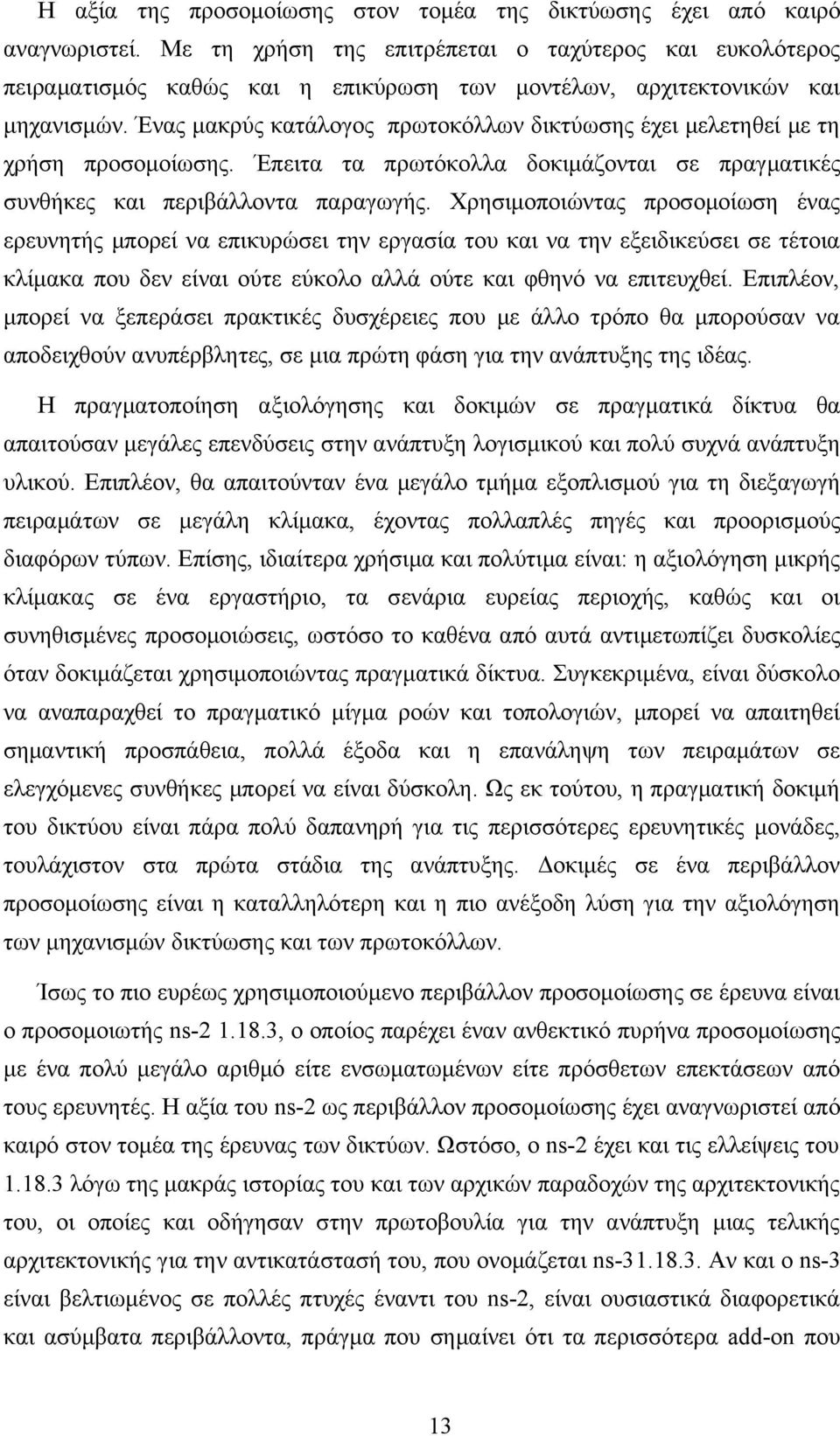 Ένας μακρύς κατάλογος πρωτοκόλλων δικτύωσης έχει μελετηθεί με τη χρήση προσομοίωσης. Έπειτα τα πρωτόκολλα δοκιμάζονται σε πραγματικές συνθήκες και περιβάλλοντα παραγωγής.