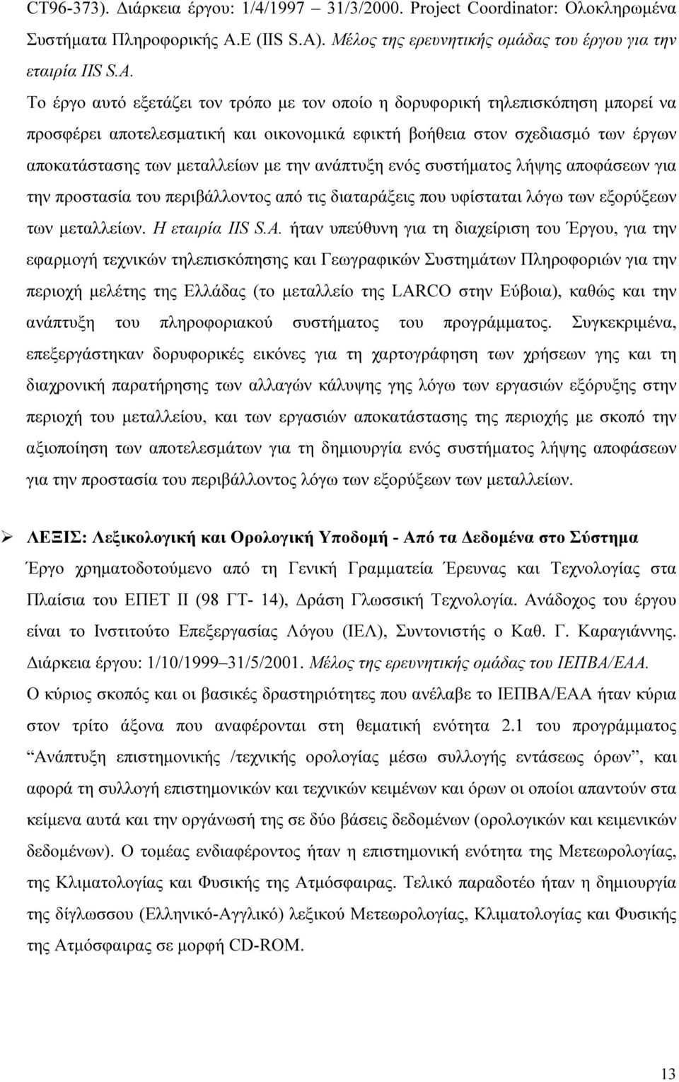 Το έργο αυτό εξετάζει τον τρόπο µε τον οποίο η δορυφορική τηλεπισκόπηση µπορεί να προσφέρει αποτελεσµατική και οικονοµικά εφικτή βοήθεια στον σχεδιασµό των έργων αποκατάστασης των µεταλλείων µε την