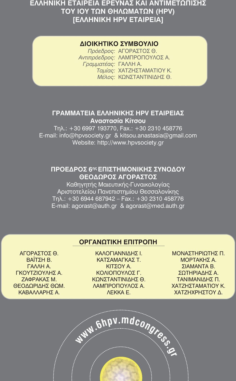 com Website: http://www.hpvsociety.gr ΠΡΟΕΔΡΟΣ 6 ης ΕΠΙΣΤΗΜΟΝΙΚΗΣ ΣΥΝΟΔΟΥ ΘΕΟΔΩΡΟΣ ΑΓΟΡΑΣΤΟΣ Καθηγητής Μαιευτικής-Γυναικολογίας Αριστοτελείου Πανεπιστημίου Θεσσαλονίκης Τηλ.: +30 6944 687942 Fax.