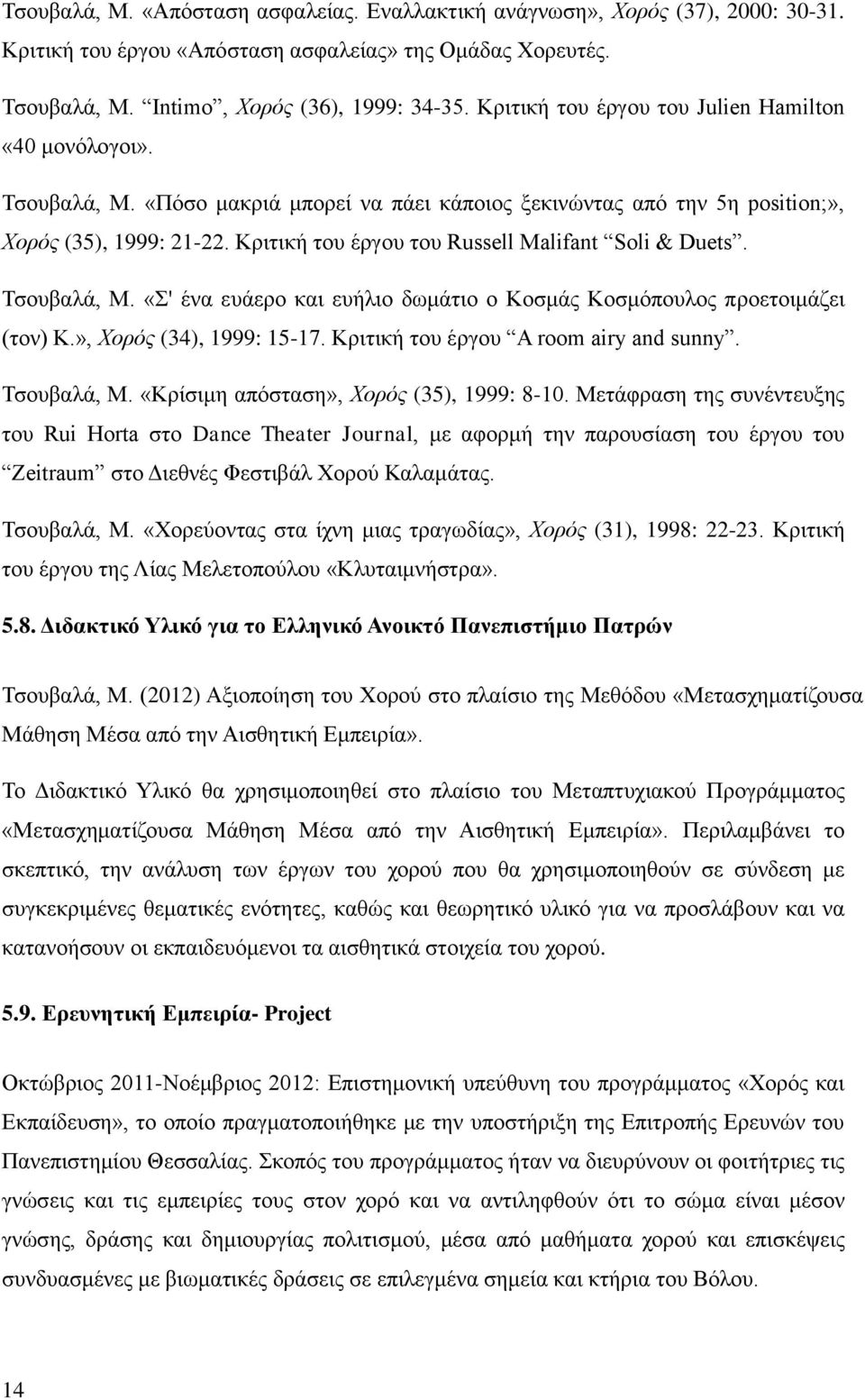 Κριτική του έργου του Russell Malifant Soli & Duets. Τσουβαλά, Μ. «Σ' ένα ευάερο και ευήλιο δωμάτιο ο Κοσμάς Κοσμόπουλος προετοιμάζει (τον) Κ.», Χορός (34), 1999: 15-17.