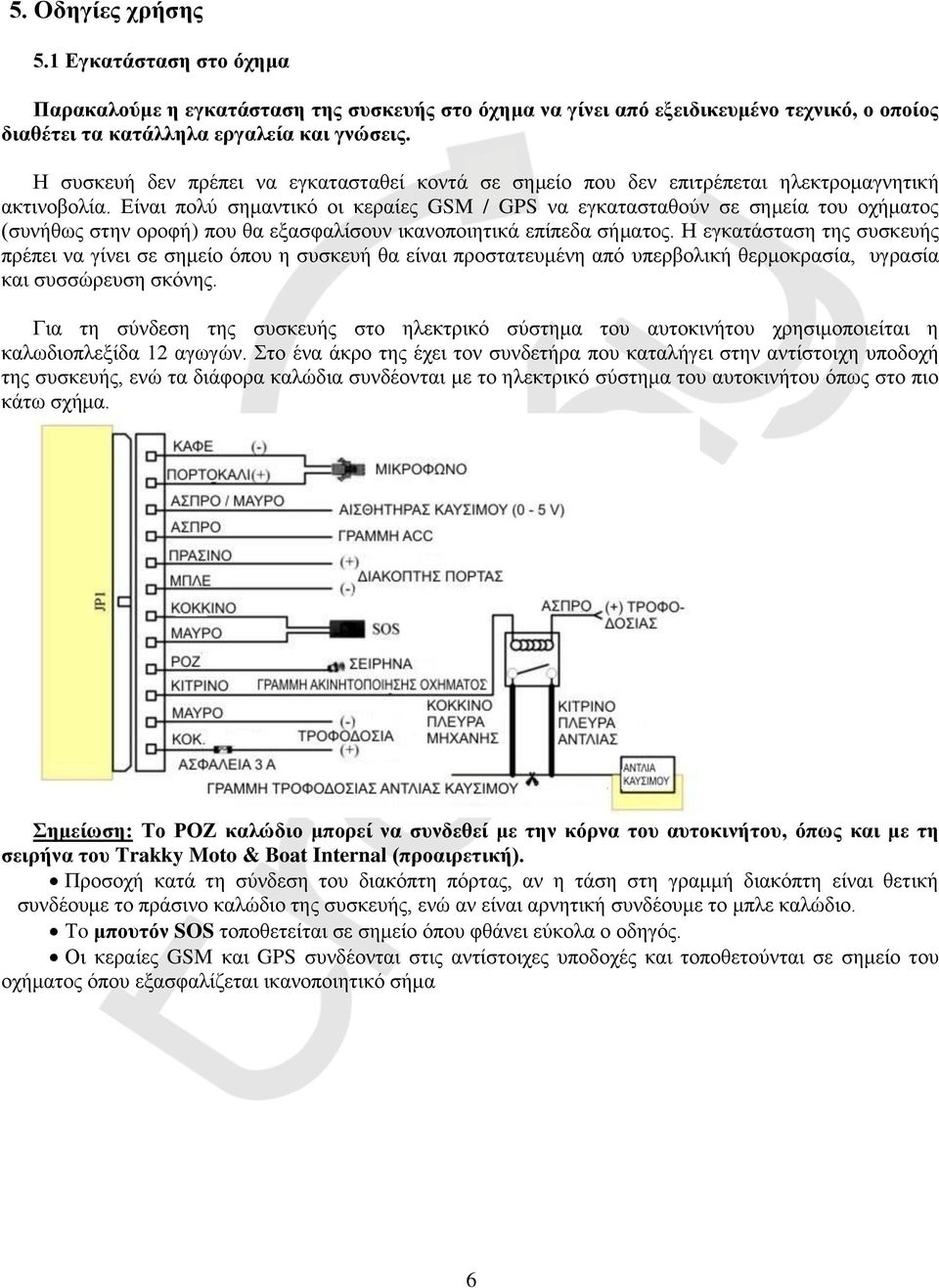 Είναι πολύ σημαντικό οι κεραίες GSM / GPS να εγκατασταθούν σε σημεία του οχήματος (συνήθως στην οροφή) που θα εξασφαλίσουν ικανοποιητικά επίπεδα σήματος.