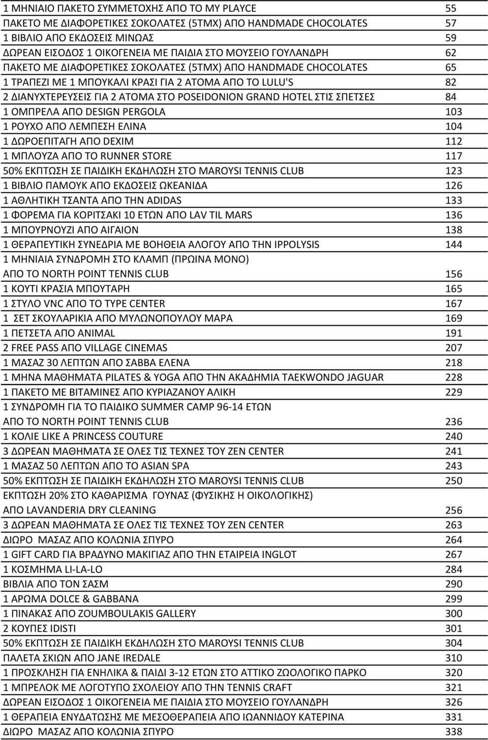 ΣΤΙΣ ΣΠΕΤΣΕΣ 84 1 ΟΜΠΡΕΛΑ AΠO DESIGN PERGOLA 103 1 ΡΟΥΧΟ ΑΠO ΛΕΜΠΕΣΗ ΕΛΙΝΑ 104 1 ΔΩΡΟΕΠΙΤΑΓΗ ΑΠΟ DEXIM 112 1 ΜΠΛΟΥΖΑ ΑΠΟ ΤΟ RUNNER STORE 117 50% ΕΚΠΤΩΣΗ ΣΕ ΠΑΙΔΙΚΗ ΕΚΔΗΛΩΣΗ ΣΤΟ MAROYSI TENNIS CLUB