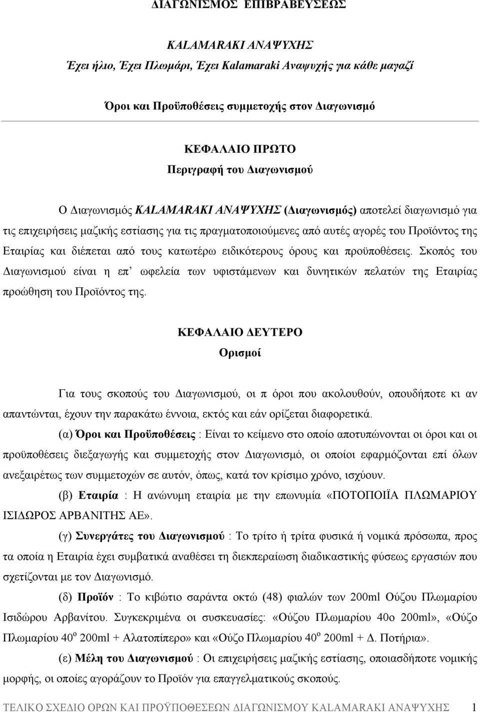 διέπεται από τους κατωτέρω ειδικότερους όρους και προϋποθέσεις. Σκοπός του Διαγωνισµού είναι η επ ωφελεία των υφιστάµενων και δυνητικών πελατών της Εταιρίας προώθηση του Προϊόντος της.