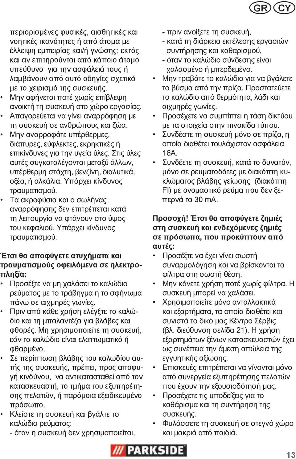 Πριν από κάθε χρήση ελέγξτε το καλώδιο και τη μπαλαντέζα για βλάβες και φθορές. Μη χρησιμοποιείτε τη συσκευή, εάν το καλώδιο είναι ελαττωματικό ή φθαρμένο.