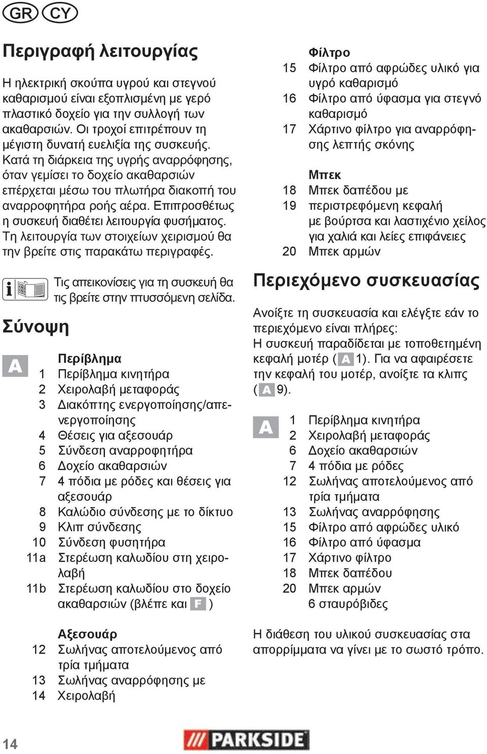 .. Περίβλημα 1 Περίβλημα κινητήρα 2 Χειρολαβή μεταφοράς 3 Διακόπτης ενεργοποίησης/απενεργοποίησης 4 Θέσεις για αξεσουάρ 5 Σύνδεση αναρροφητήρα 6 Δοχείο ακαθαρσιών 7 4 πόδια με ρόδες και θέσεις για