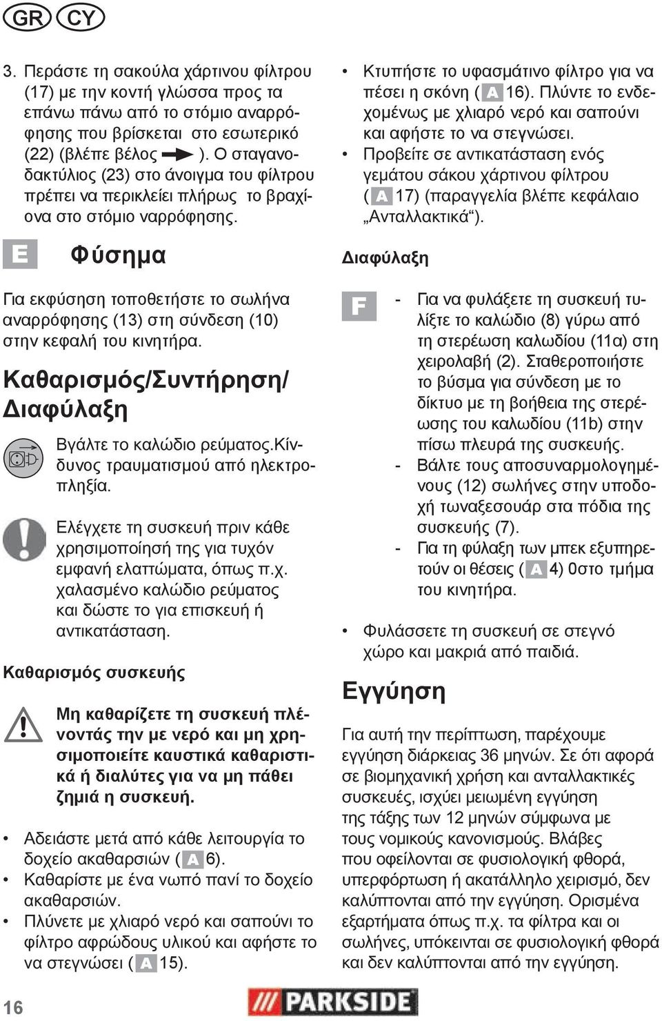 . Φύσημα Για εκφύσηση τοποθετήστε το σωλήνα αναρρόφησης (13) στη σύνδεση (10) στην κεφαλή του κινητήρα. / /,... Καθαρισμός.συσκευής.Κίνδυνος τραυματισμού από ηλεκτροπληξία. Μη.καθαρίζετε.τη.συσκευή.πλένοντάς.