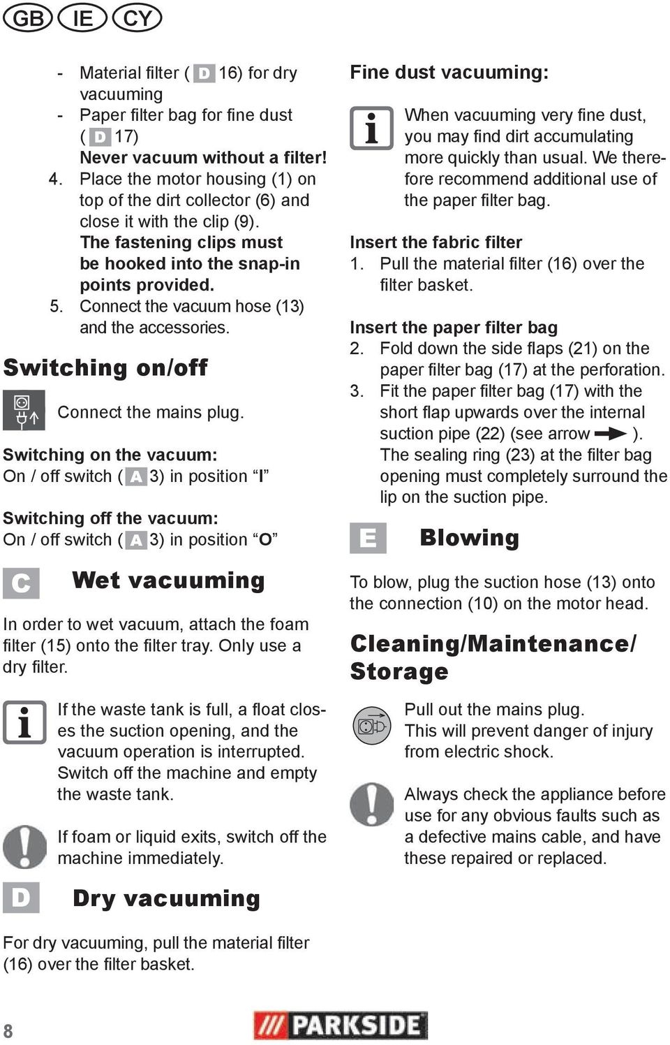 Connect the vacuum hose (13) and the accessories. Switching on/off Connect the mains plug. Switching.on.the.vacuum: On / off switch ( 3) in position I Switching.off.the.vacuum: On / off switch ( 3) in position O Wet vacuuming In order to wet vacuum, attach the foam filter (15) onto the filter tray.