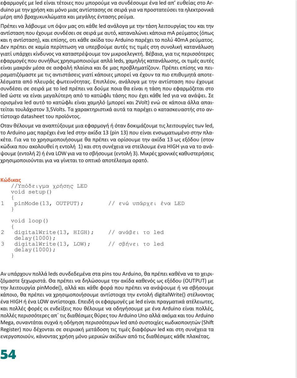 Πρέπει να λάβουμε υπ όψιν μας οτι κάθε led ανάλογα με την τάση λειτουργίας του και την αντίσταση που έχουμε συνδέσει σε σειρά με αυτό, καταναλώνει κάποια ma ρεύματος (όπως και η αντίσταση), και