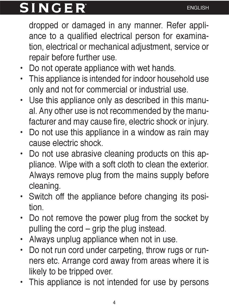 Any other use is not recommended by the manufacturer and may cause fi re, electric shock or injury. Do not use this appliance in a window as rain may cause electric shock.