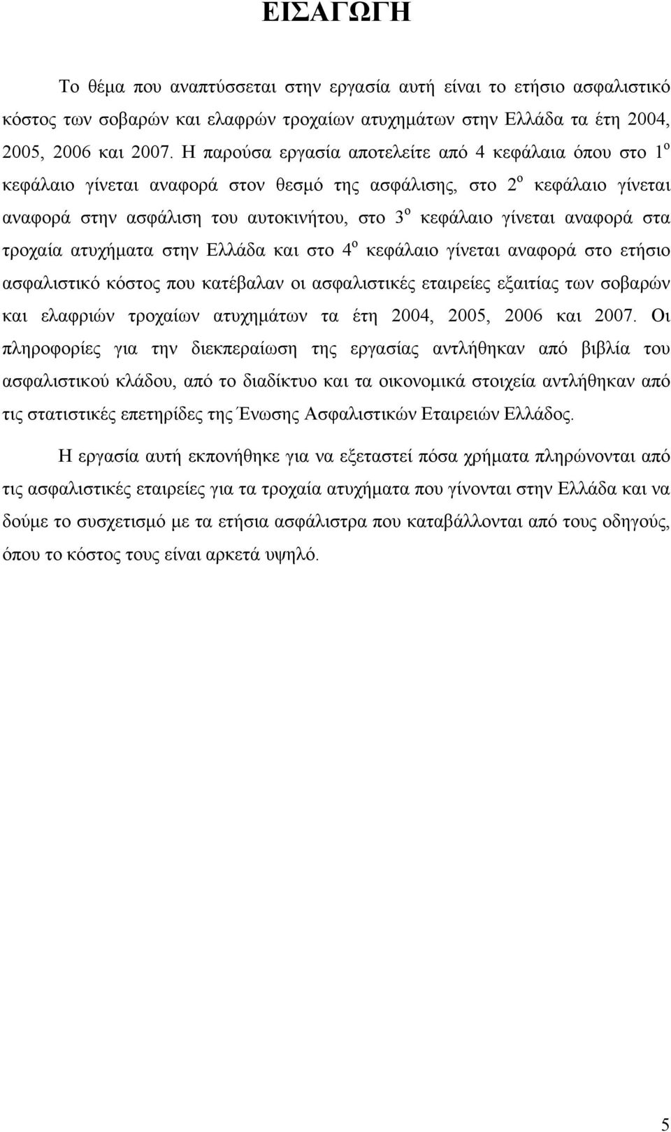 αναφορά στα τροχαία ατυχήματα στην Ελλάδα και στο 4 ο κεφάλαιο γίνεται αναφορά στο ετήσιο ασφαλιστικό κόστος που κατέβαλαν οι ασφαλιστικές εταιρείες εξαιτίας των σοβαρών και ελαφριών τροχαίων